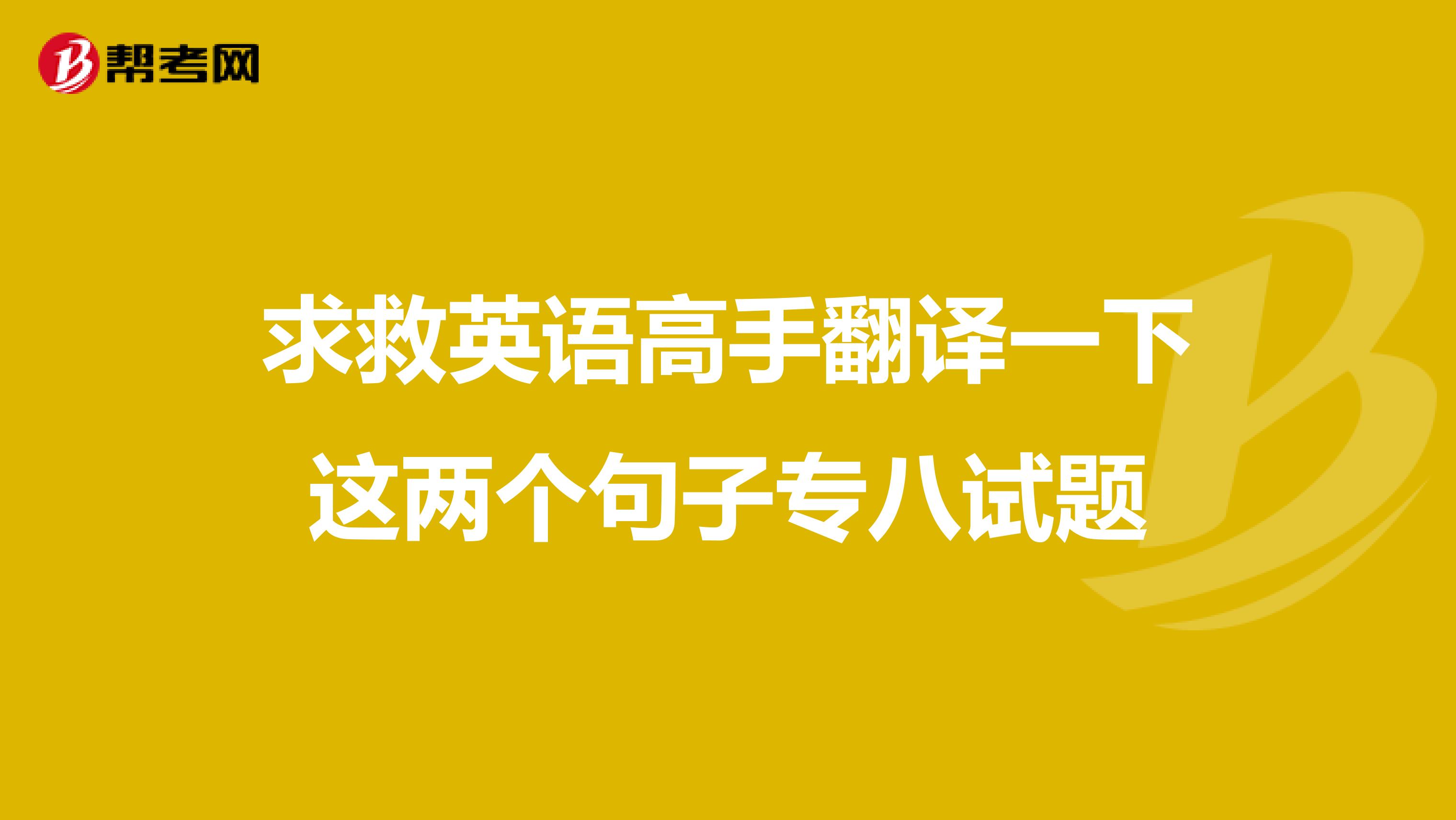 求救英语高手翻译一下这两个句子专八试题