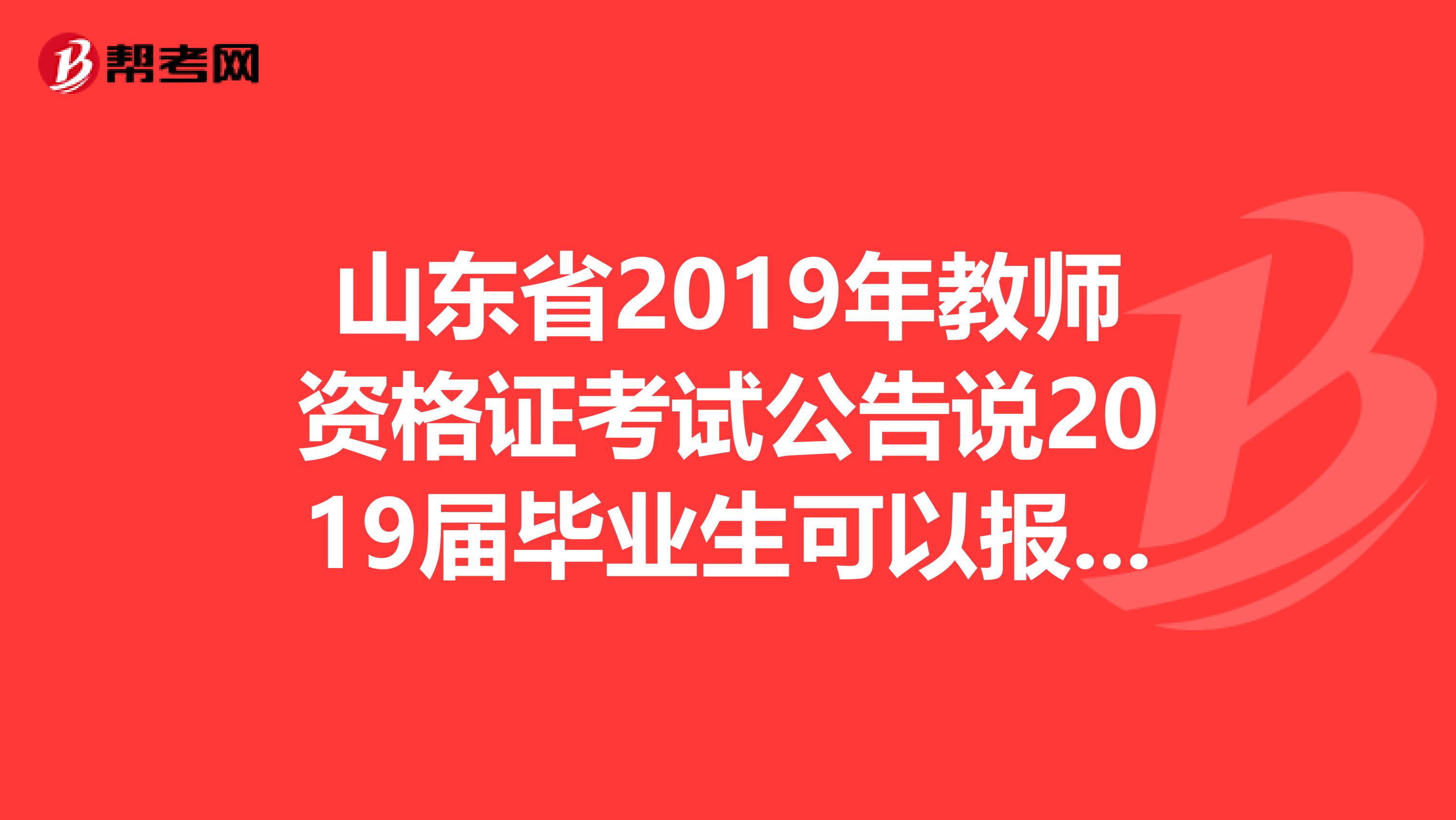 山东省2019年教师资格证考试公告说2019届毕业生可以报名其他应届生不得报考,是指本科大三不能报
