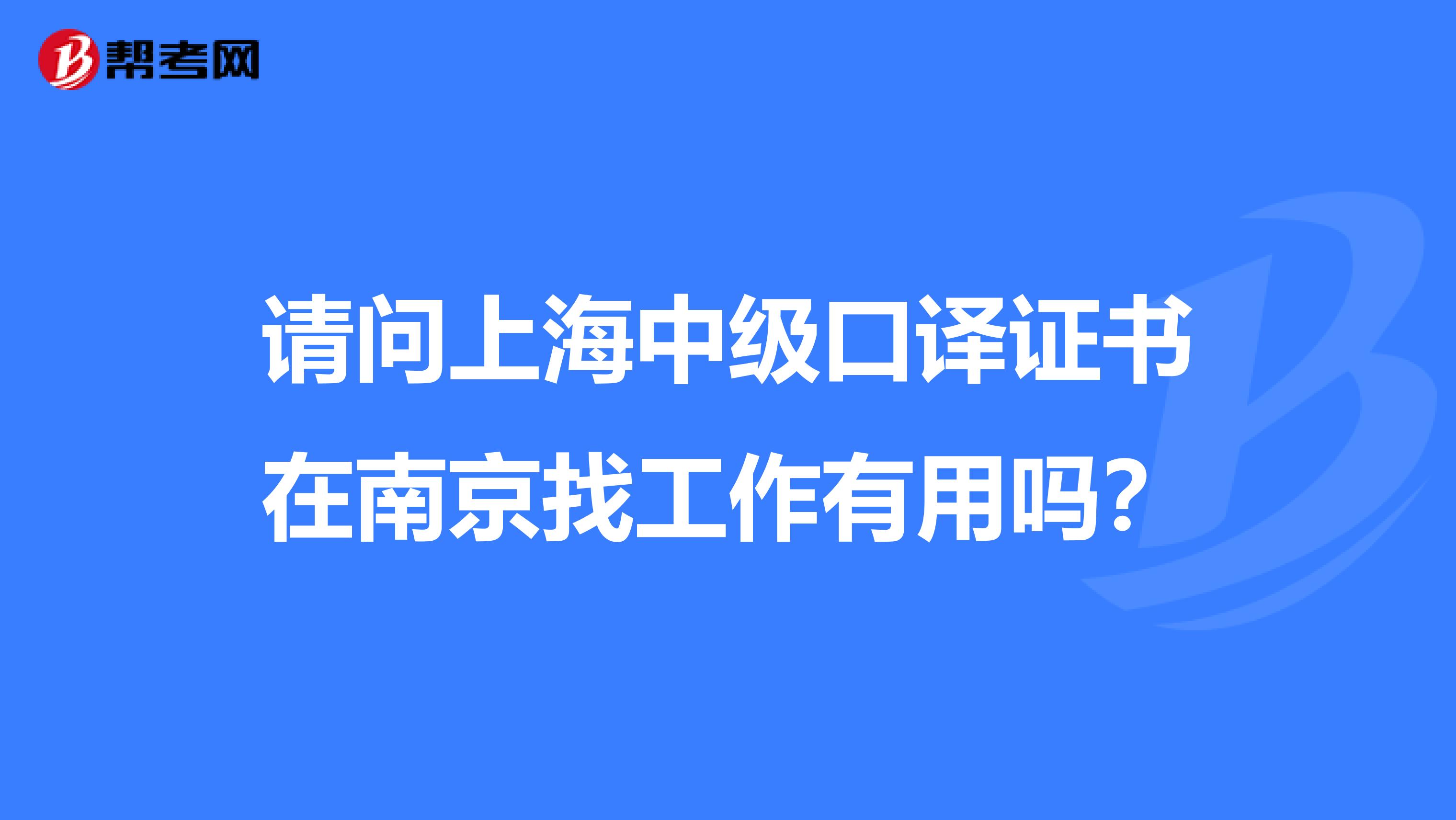 请问上海中级口译证书在南京找工作有用吗?