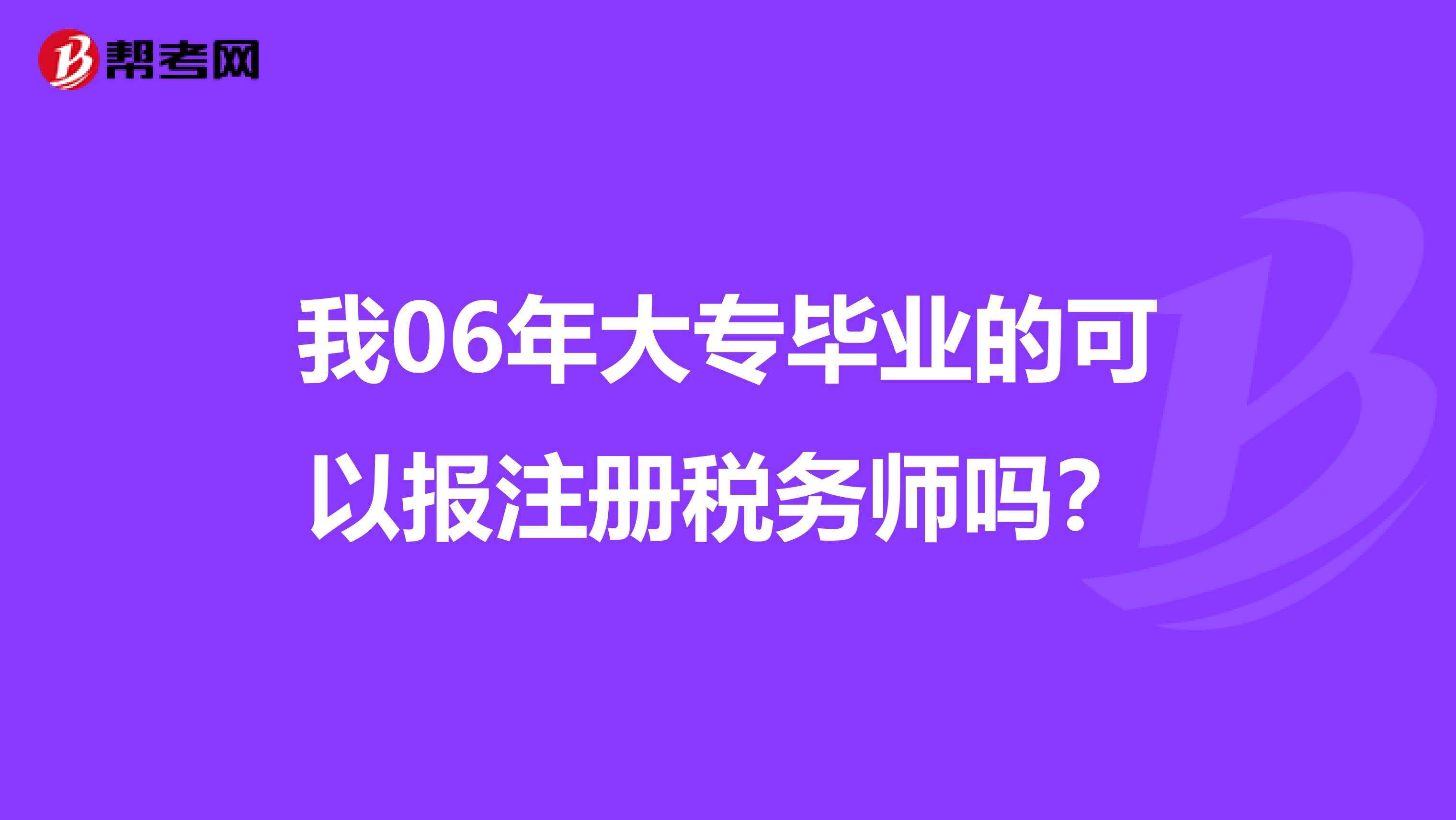 我06年大專畢業(yè)的可以報(bào)注冊(cè)稅務(wù)師嗎？