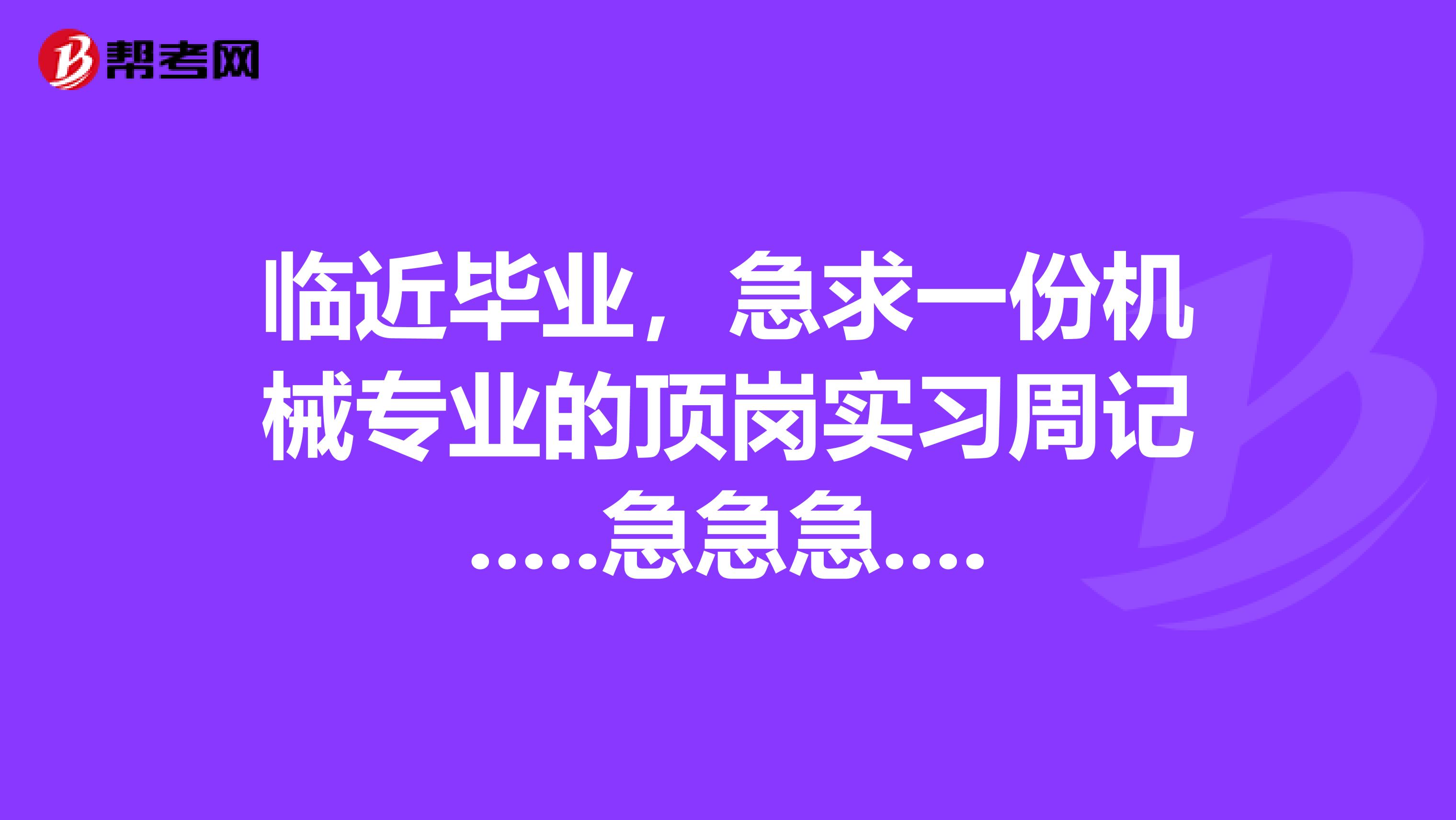 临近毕业,急求一份机械专业的顶岗实习周记.....急急急....哪位大哥大姐有的话帮帮忙...