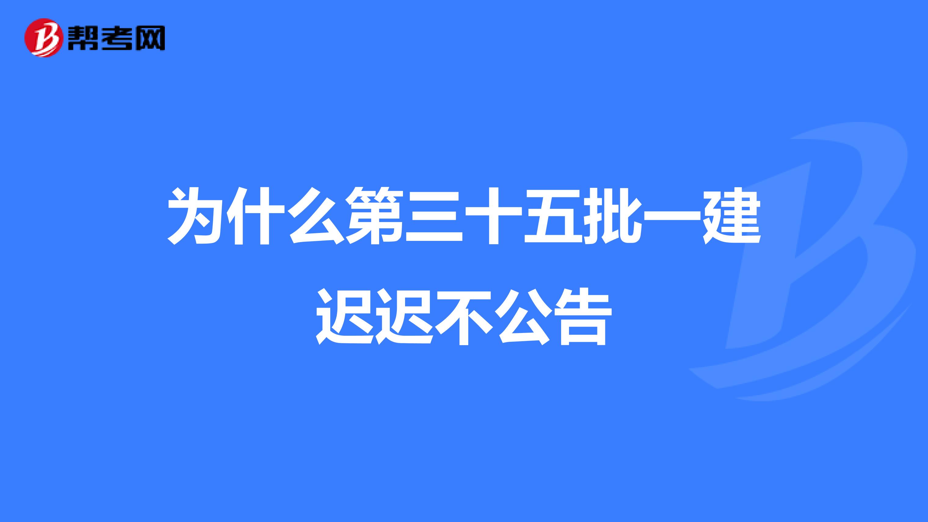 为什么第三十五批一建迟迟不公告