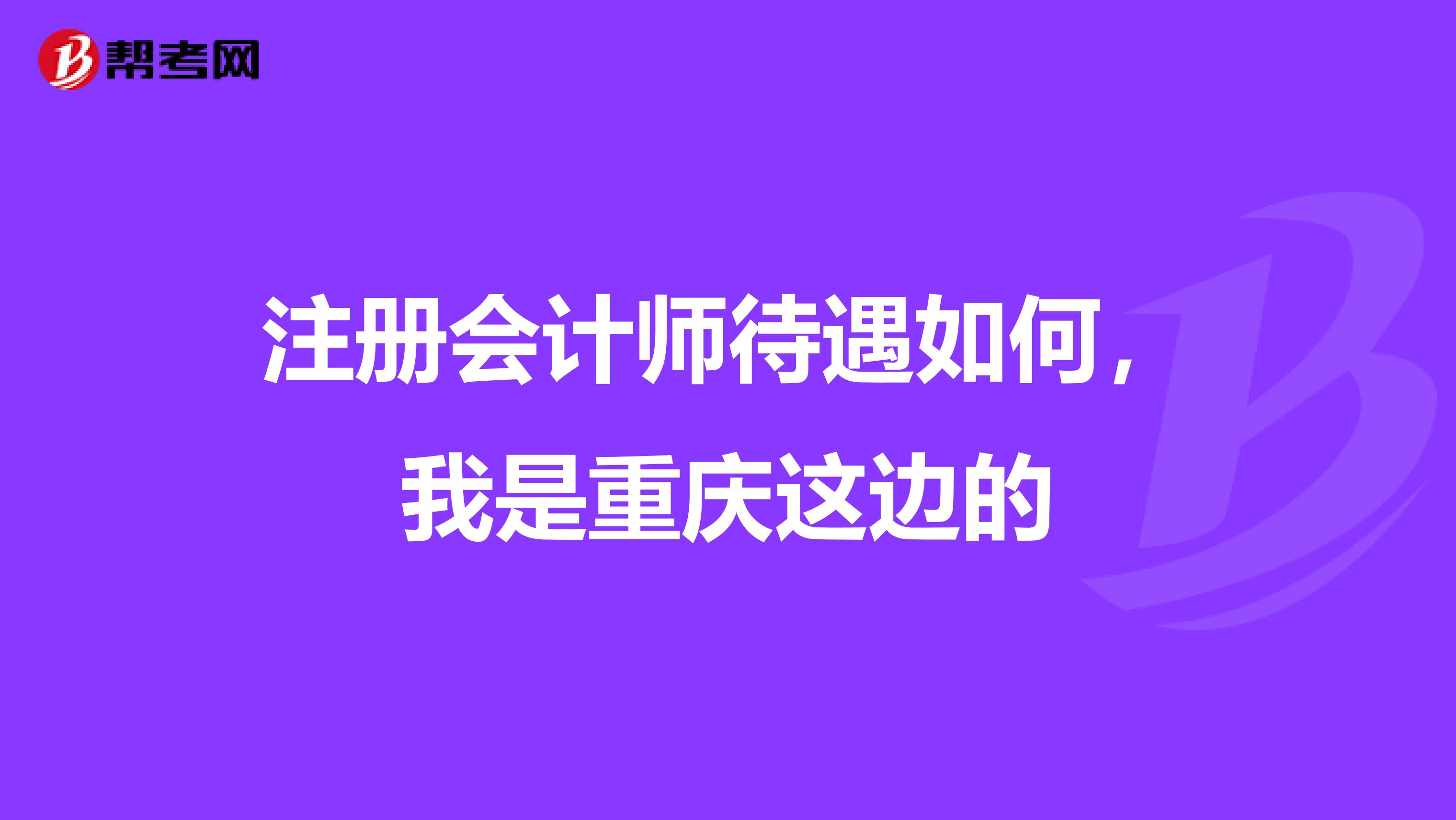 注冊(cè)會(huì)計(jì)師待遇如何，我是重慶這邊的