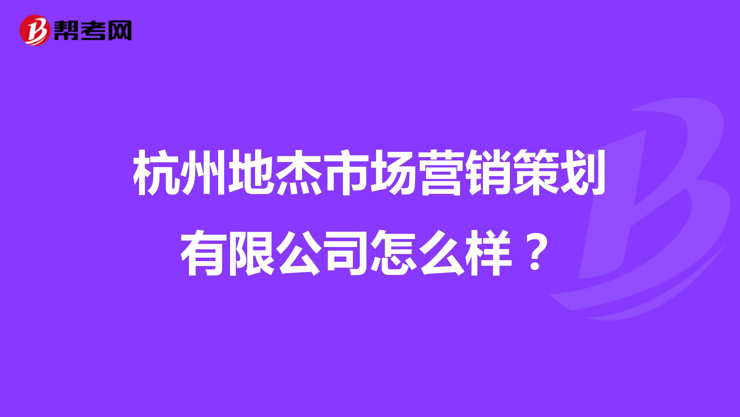 杭州地杰市场营销策划有限公司怎么样？