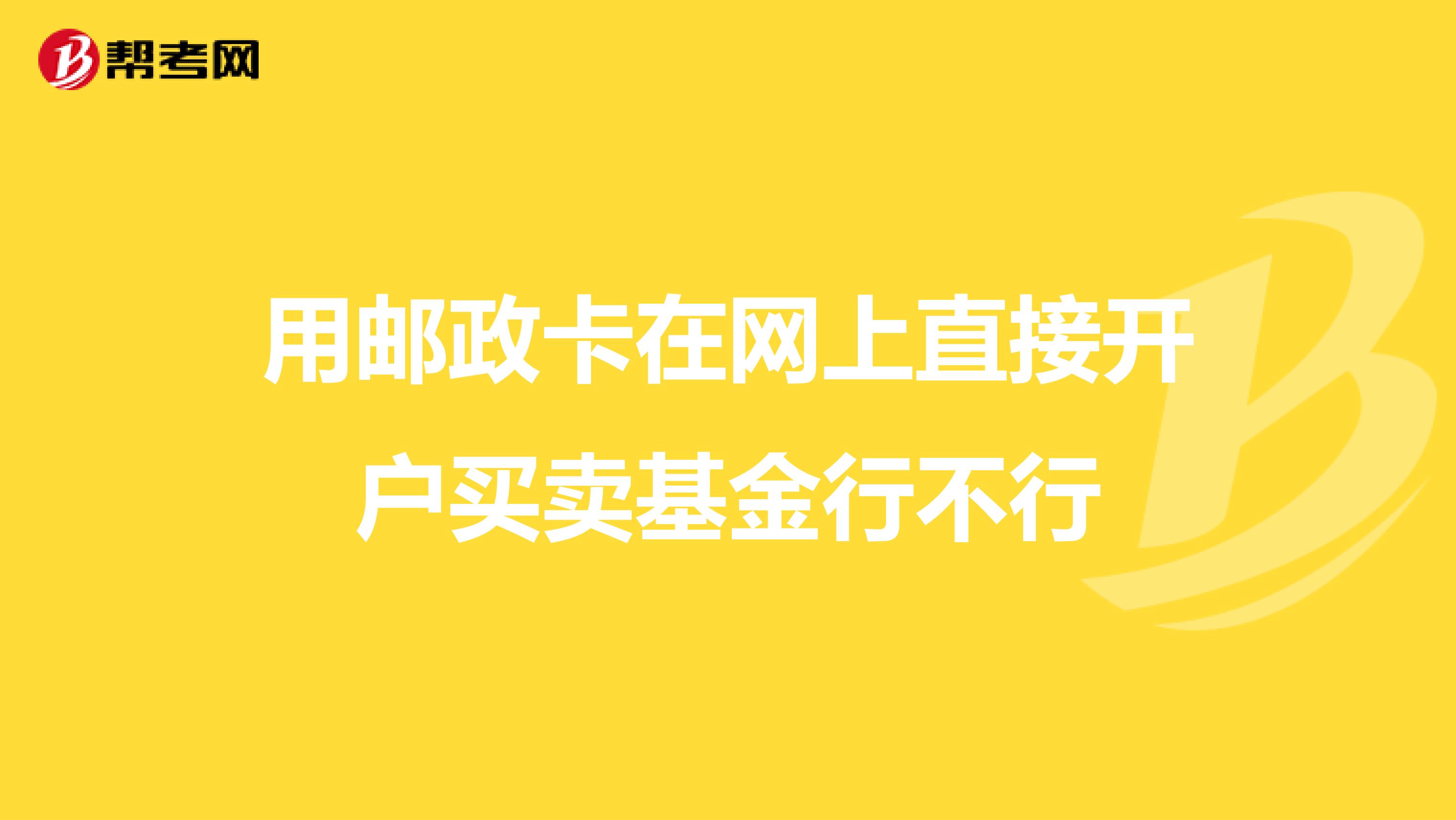 用邮政卡在网上直接开户买卖基金行不行