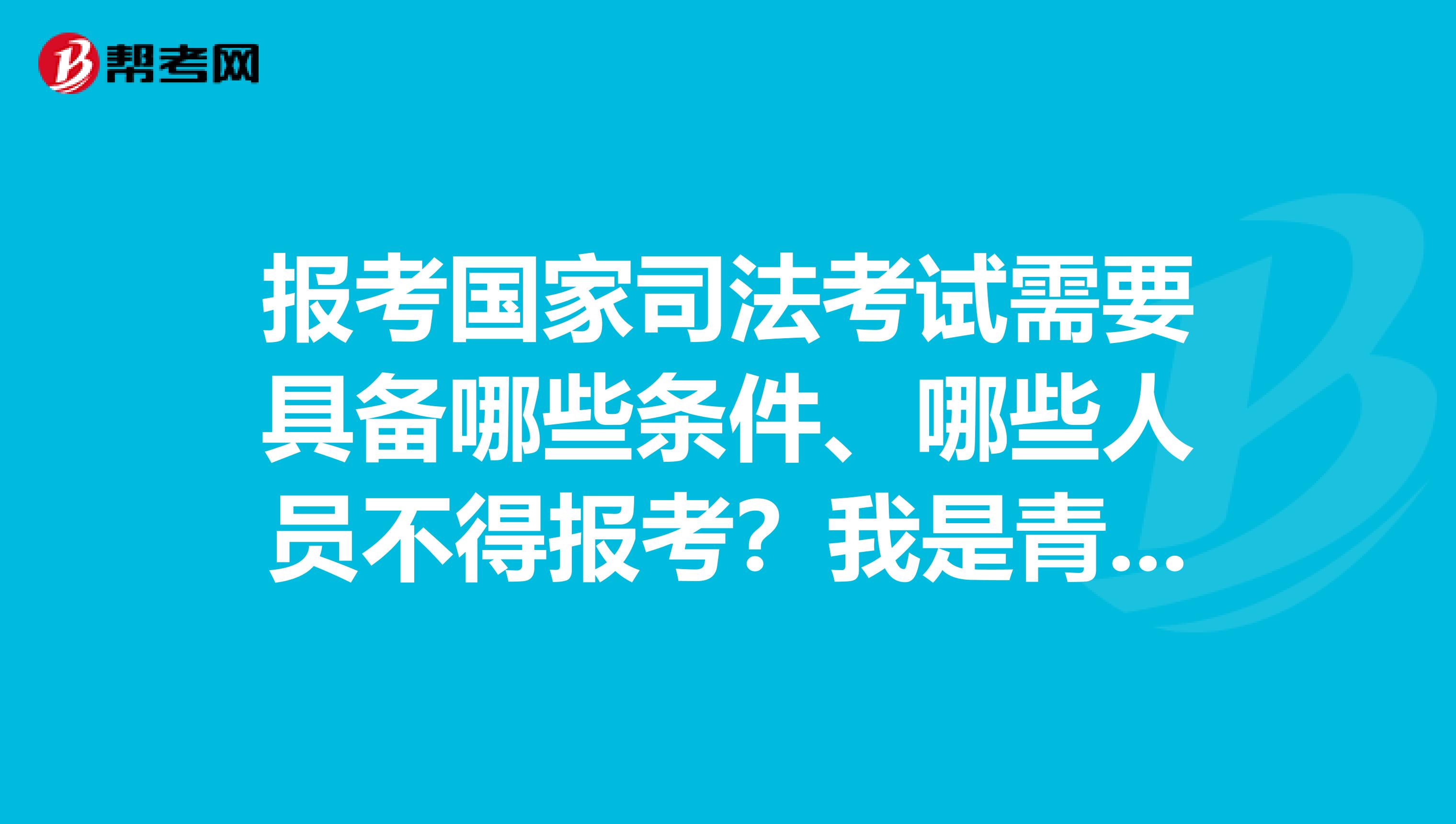 报考国家司法考试需要具备哪些条件、哪些人员不得报考？我是青海人