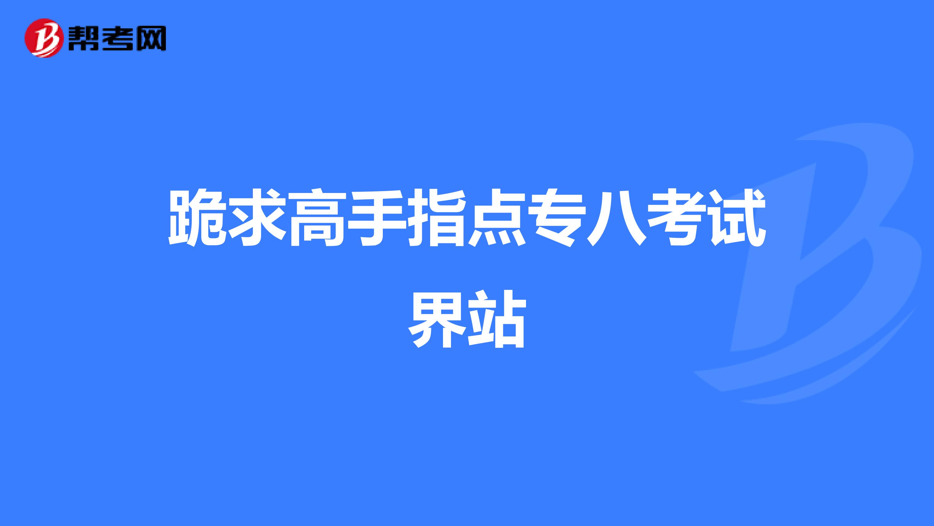 跪求高手指点专八考试界站