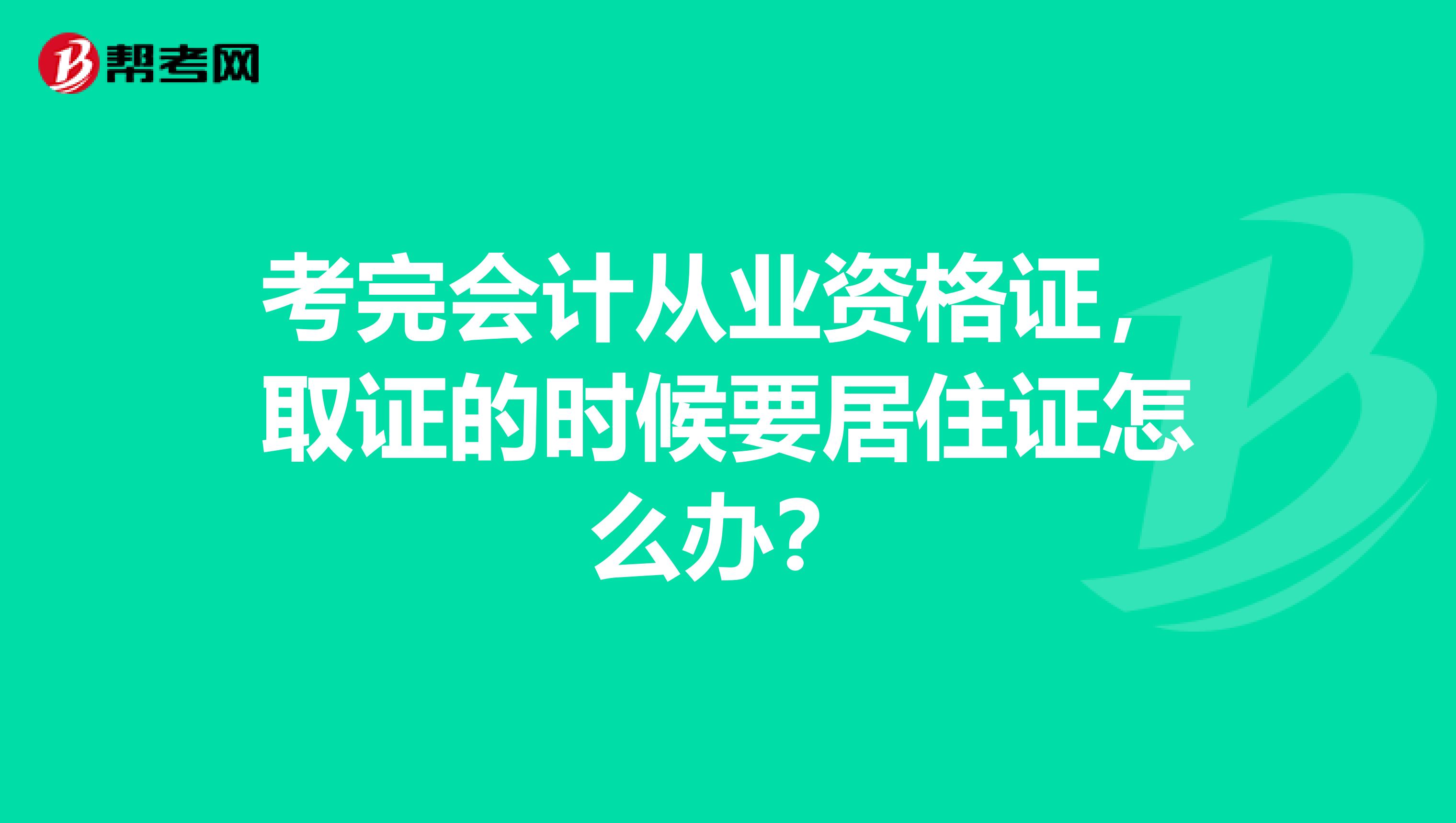 考完会计从业资格证，取证的时候要居住证怎么办？