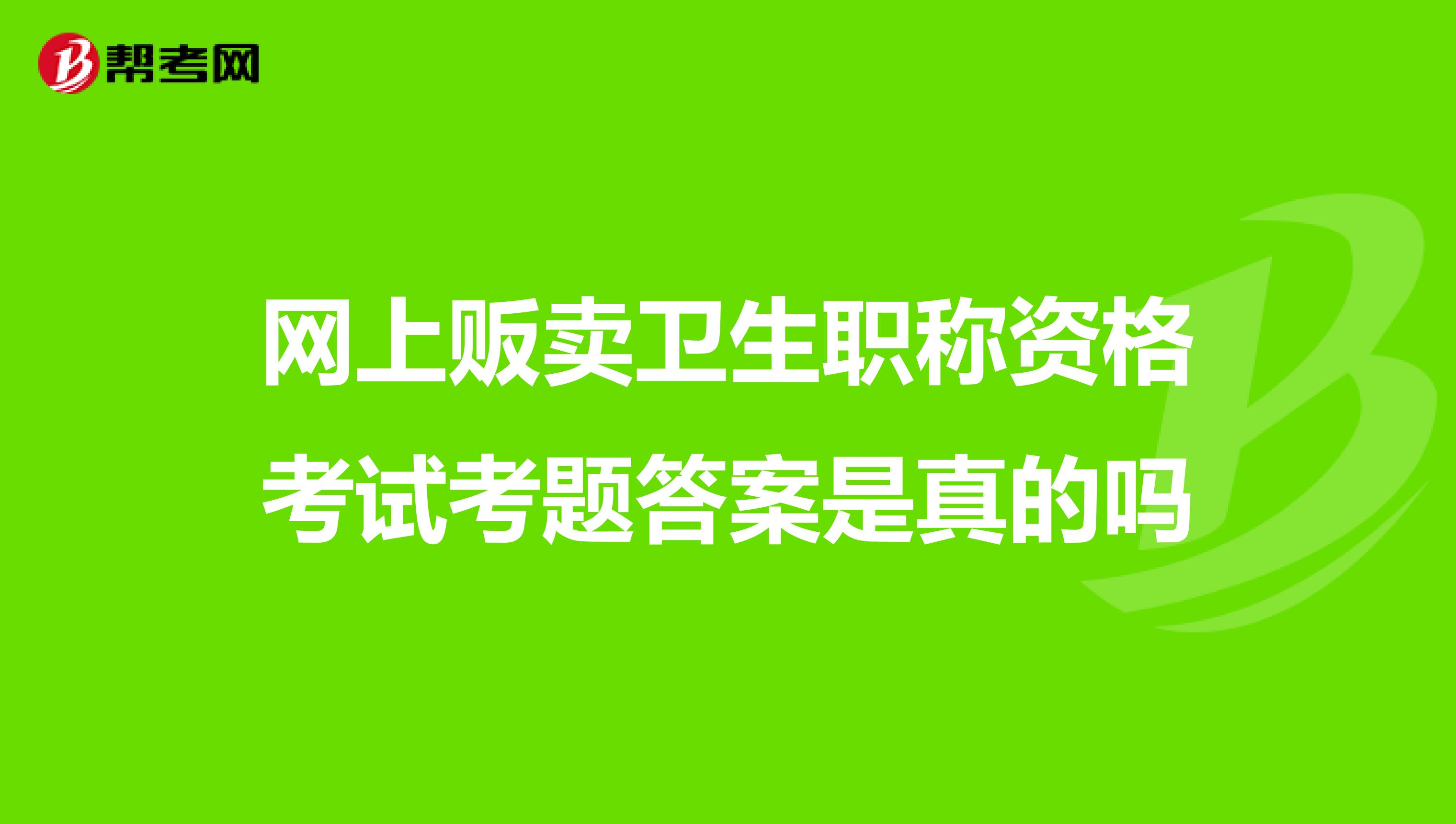 網上販賣衛生職稱資格考試考題答案是真的嗎