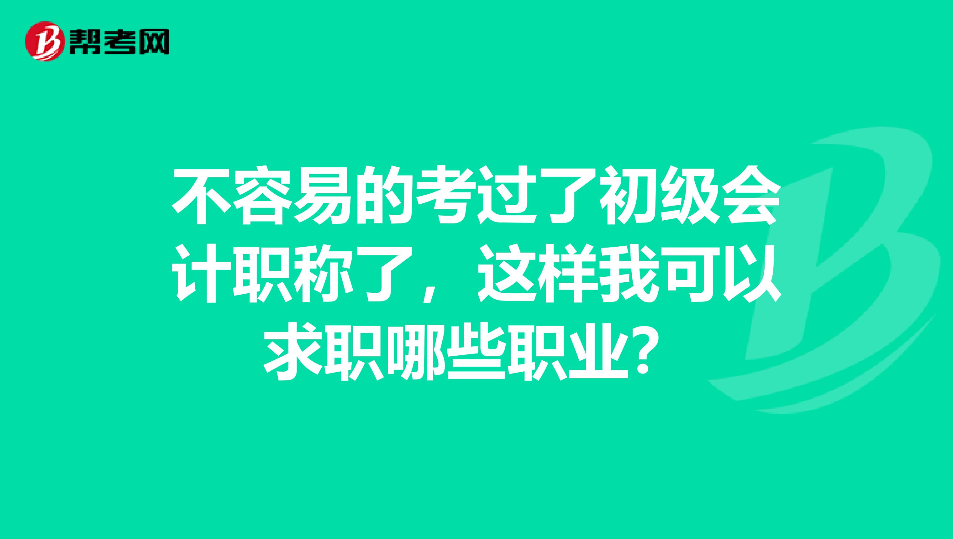 不容易的考过了初级会计职称了,这样我可以求职哪些职业?
