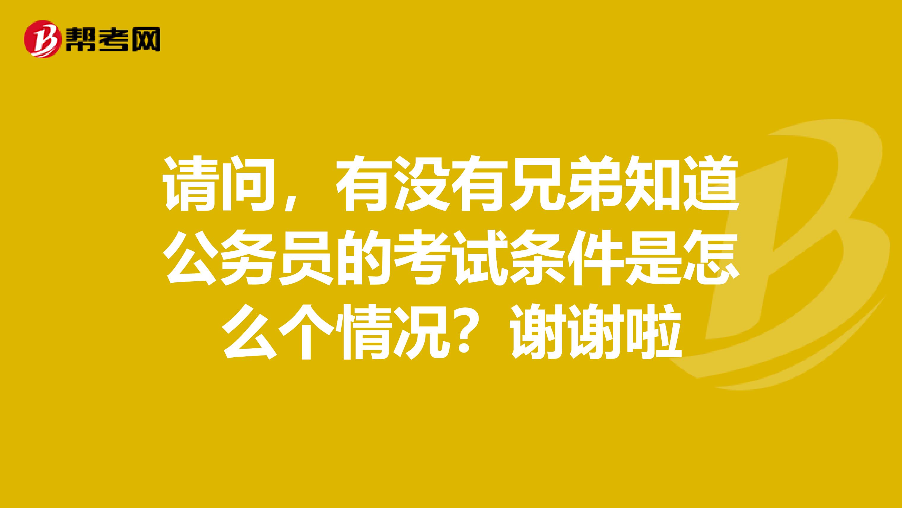 请问，有没有兄弟知道公务员的考试条件是怎么个情况？谢谢啦