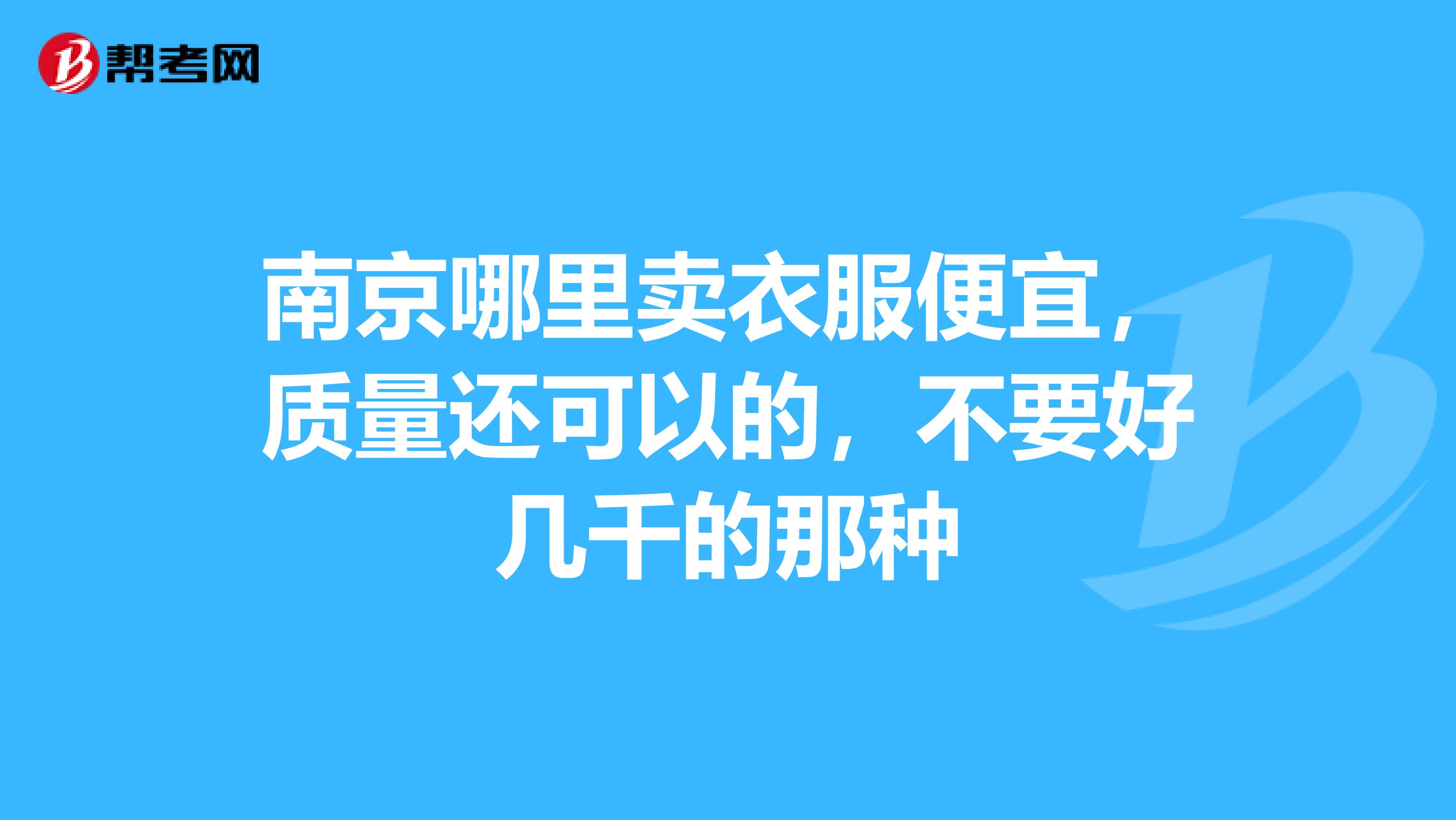 南京哪里卖衣服便宜，质量还可以的，不要好几千的那种