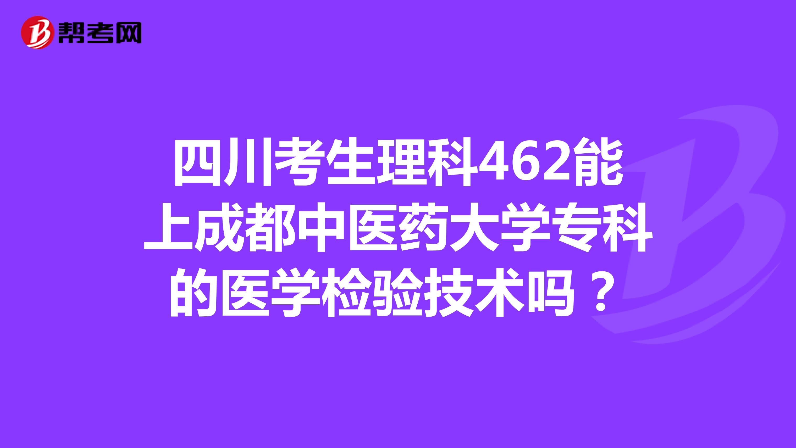 四川考生理科462能上成都中医药大学专科的医学检验技术吗？