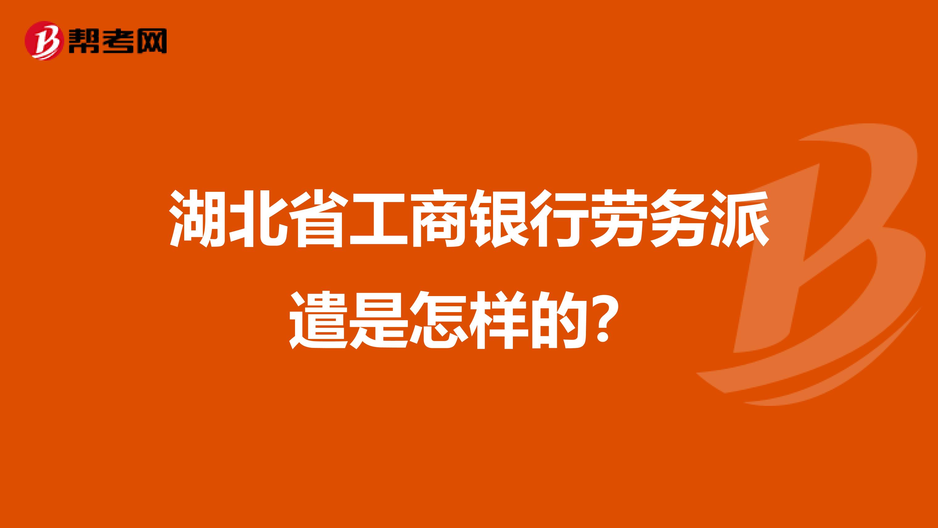 湖北省工商银行劳务派遣是怎样的？