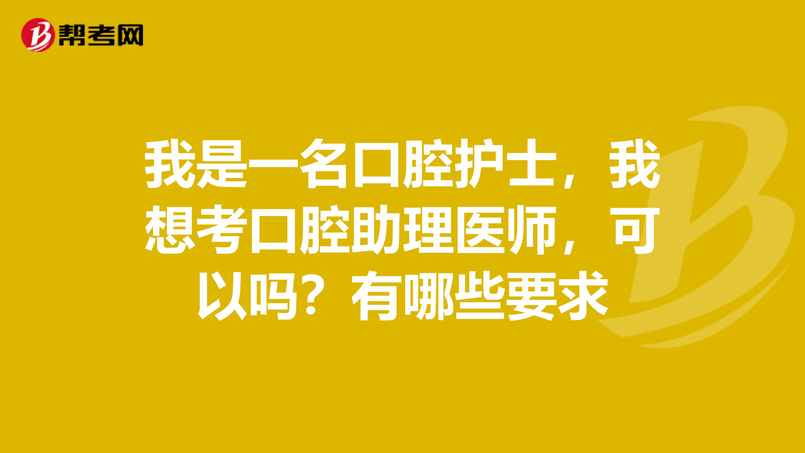 我是一名口腔护士，我想考口腔助理医师，可以吗？有哪些要求