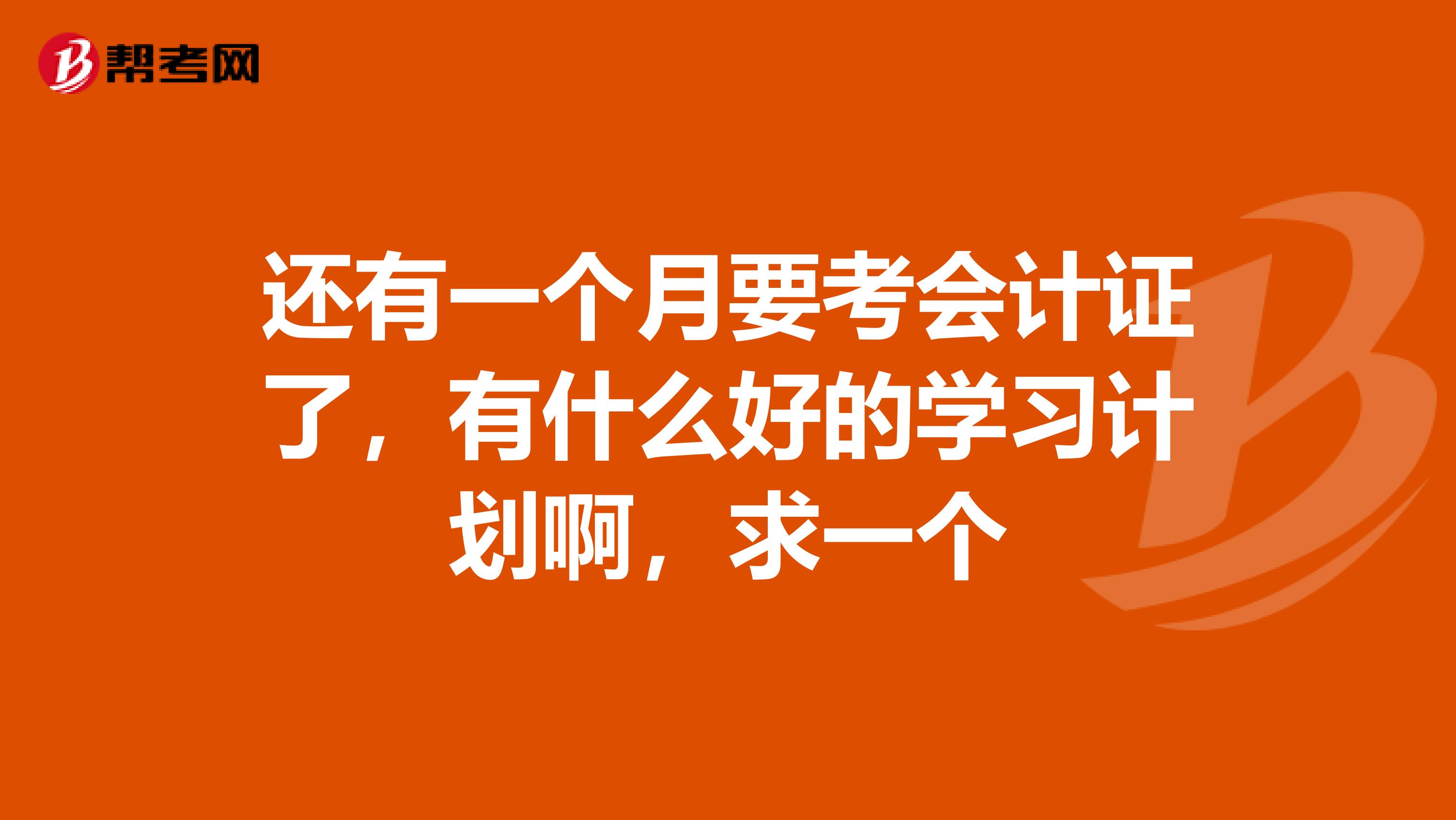 还有一个月要考会计证了,有什么好的学习计划啊,求一个