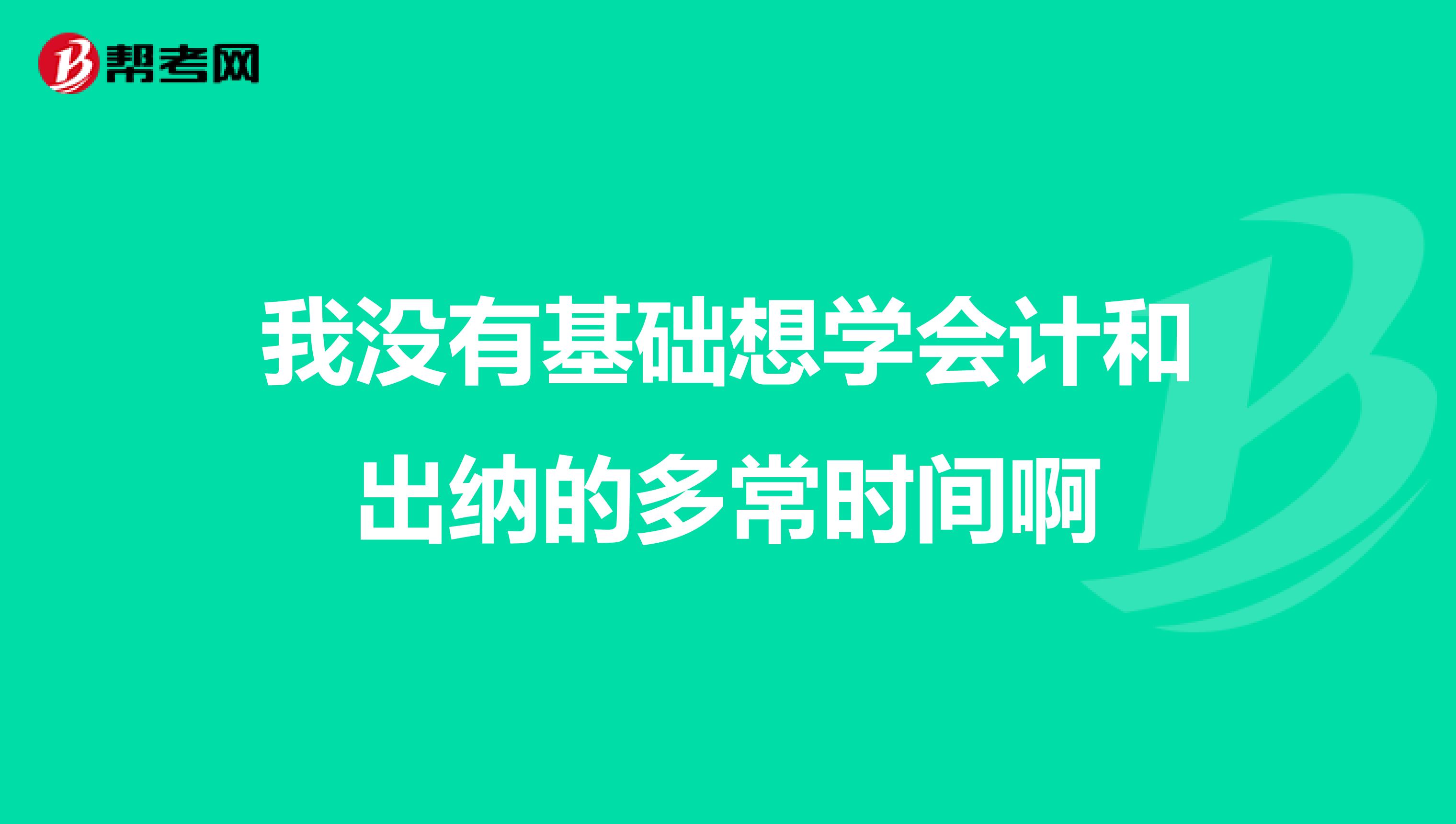 我没有基础想学会计和出纳的多常时间啊