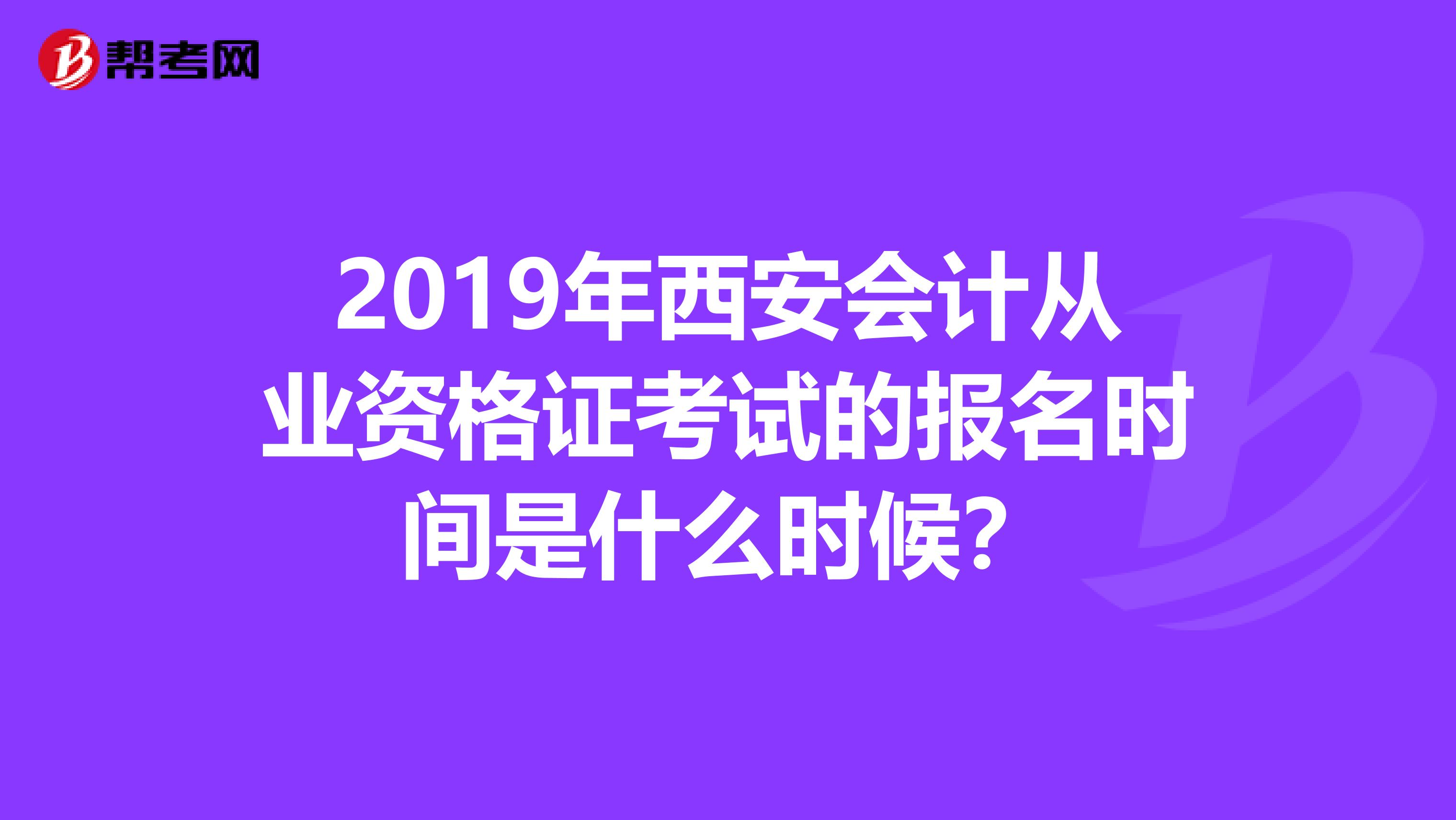 2019年西安会计从业资格证考试的报名时间是什么时候?