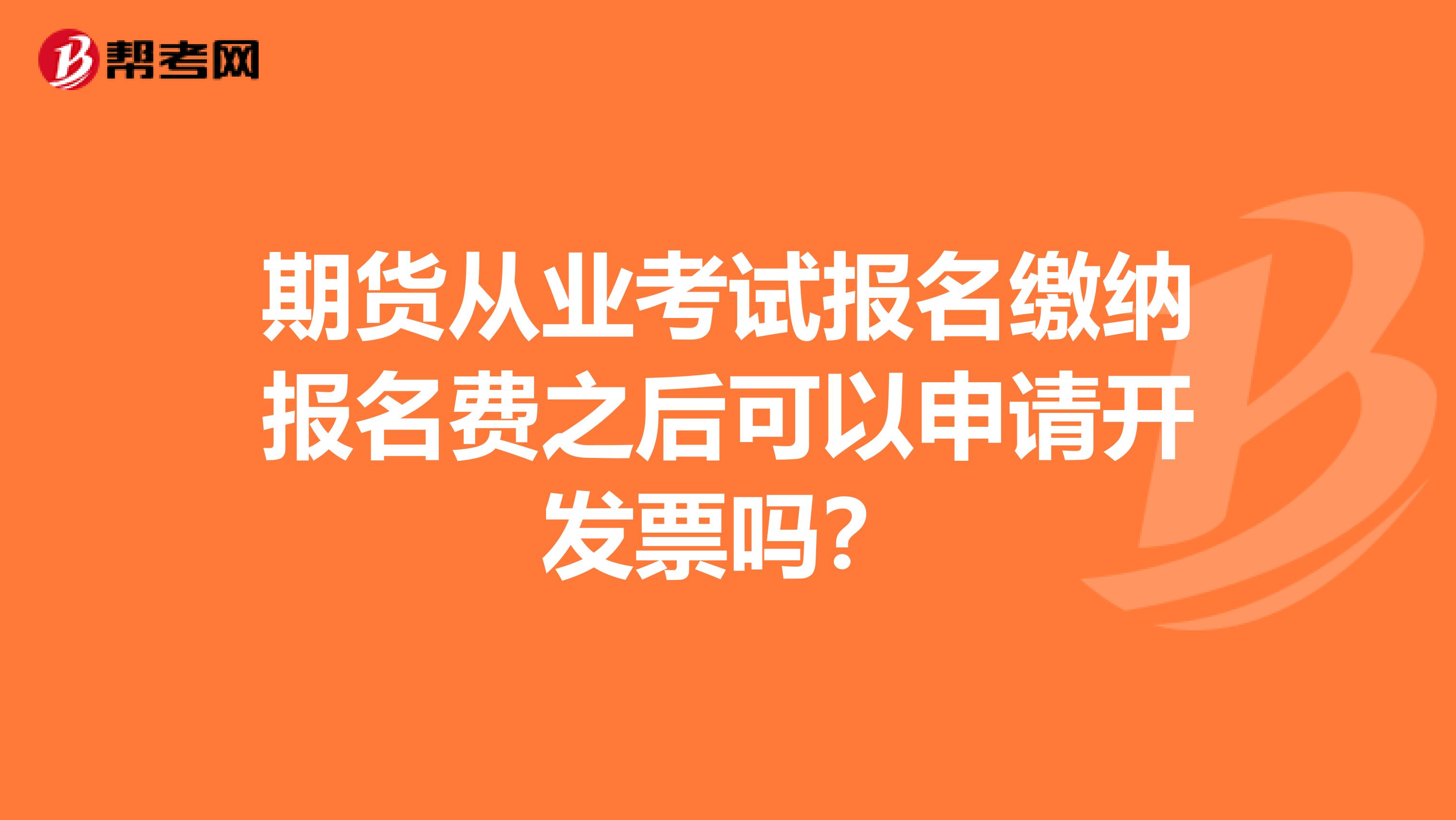 期货从业考试报名缴纳报名费之后可以申请开发票吗？