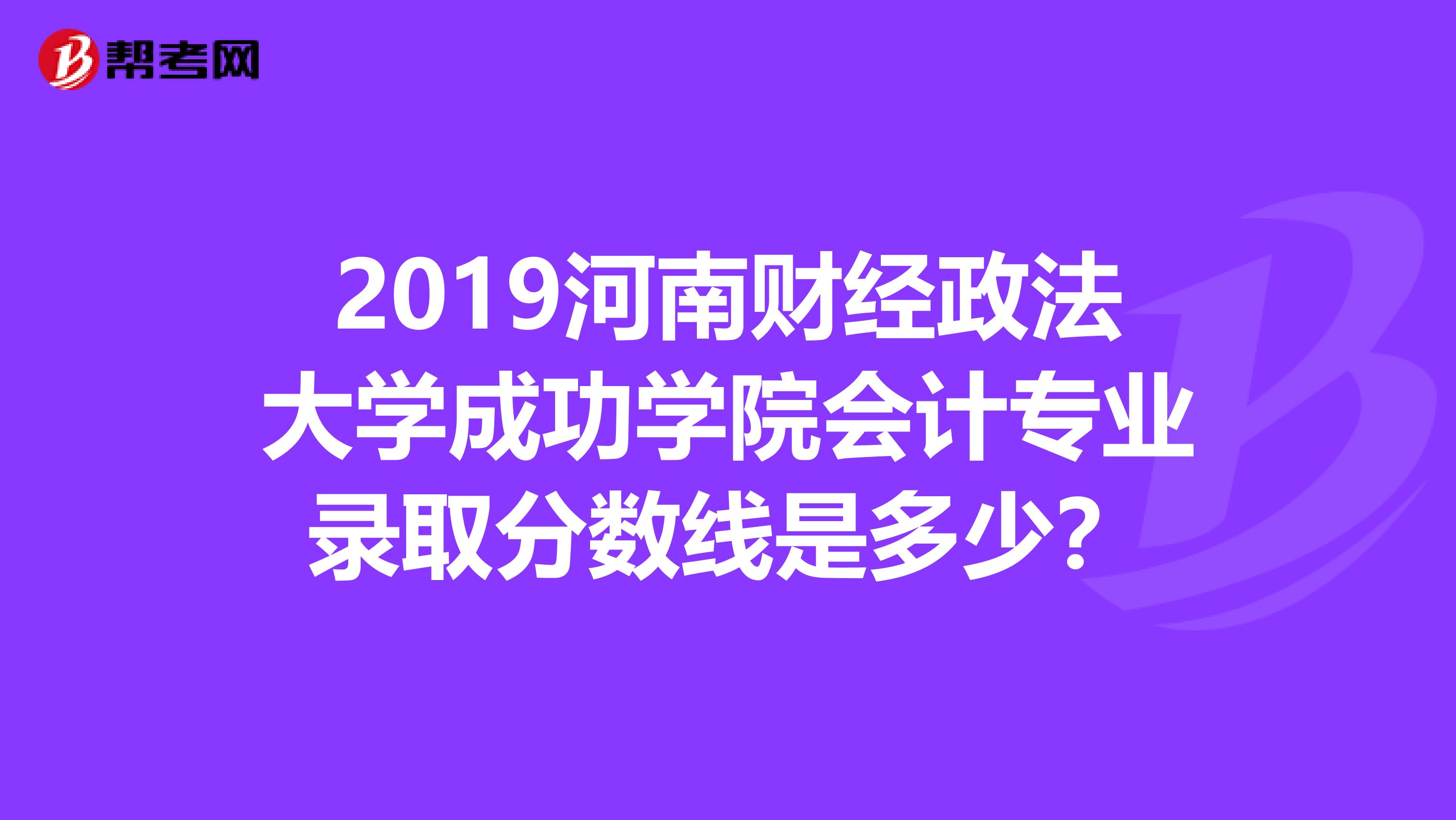 2019河南财经政法大学成功学院会计专业录取分数线是多少？