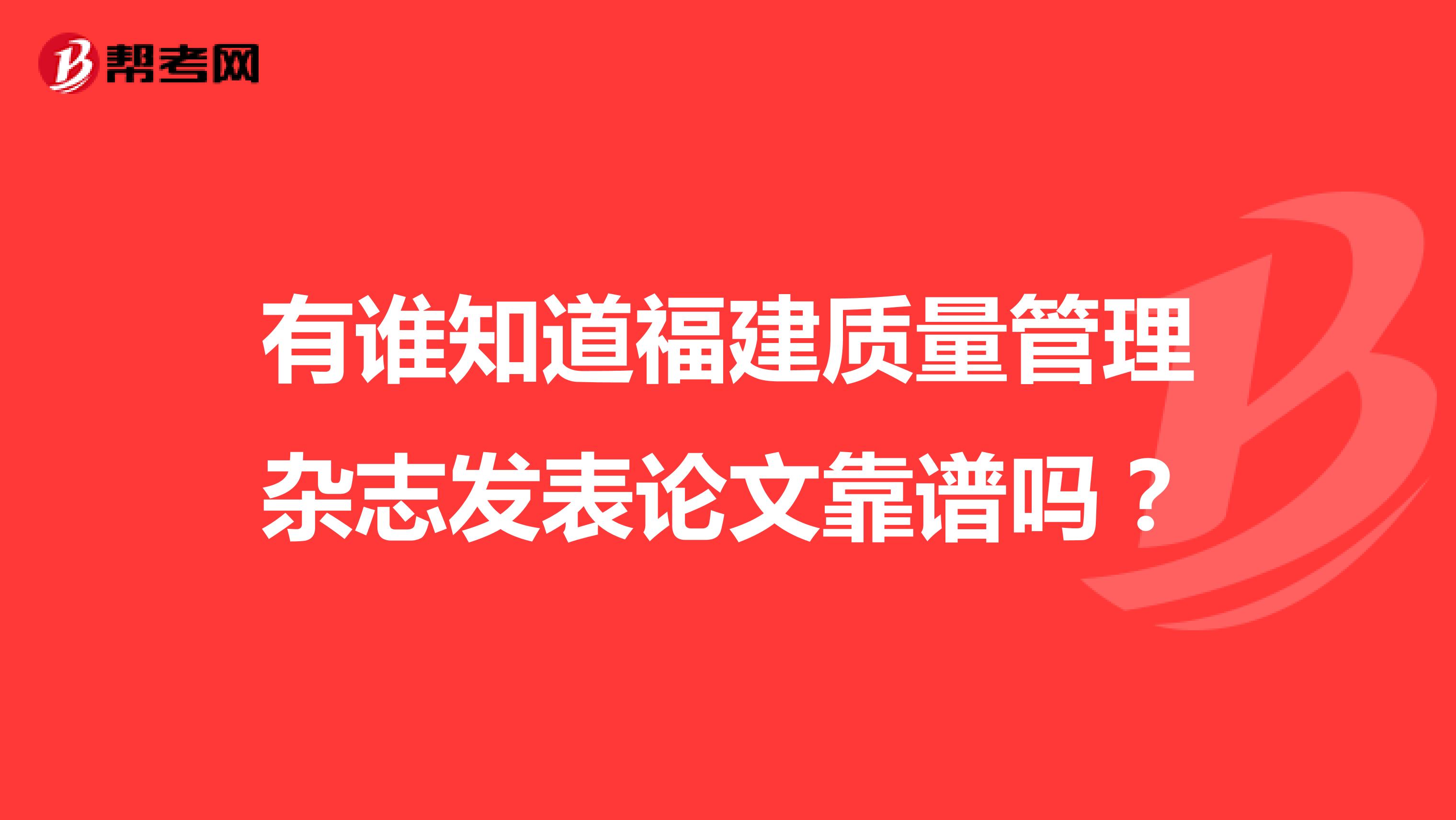 有谁知道福建质量管理杂志发表论文靠谱吗？