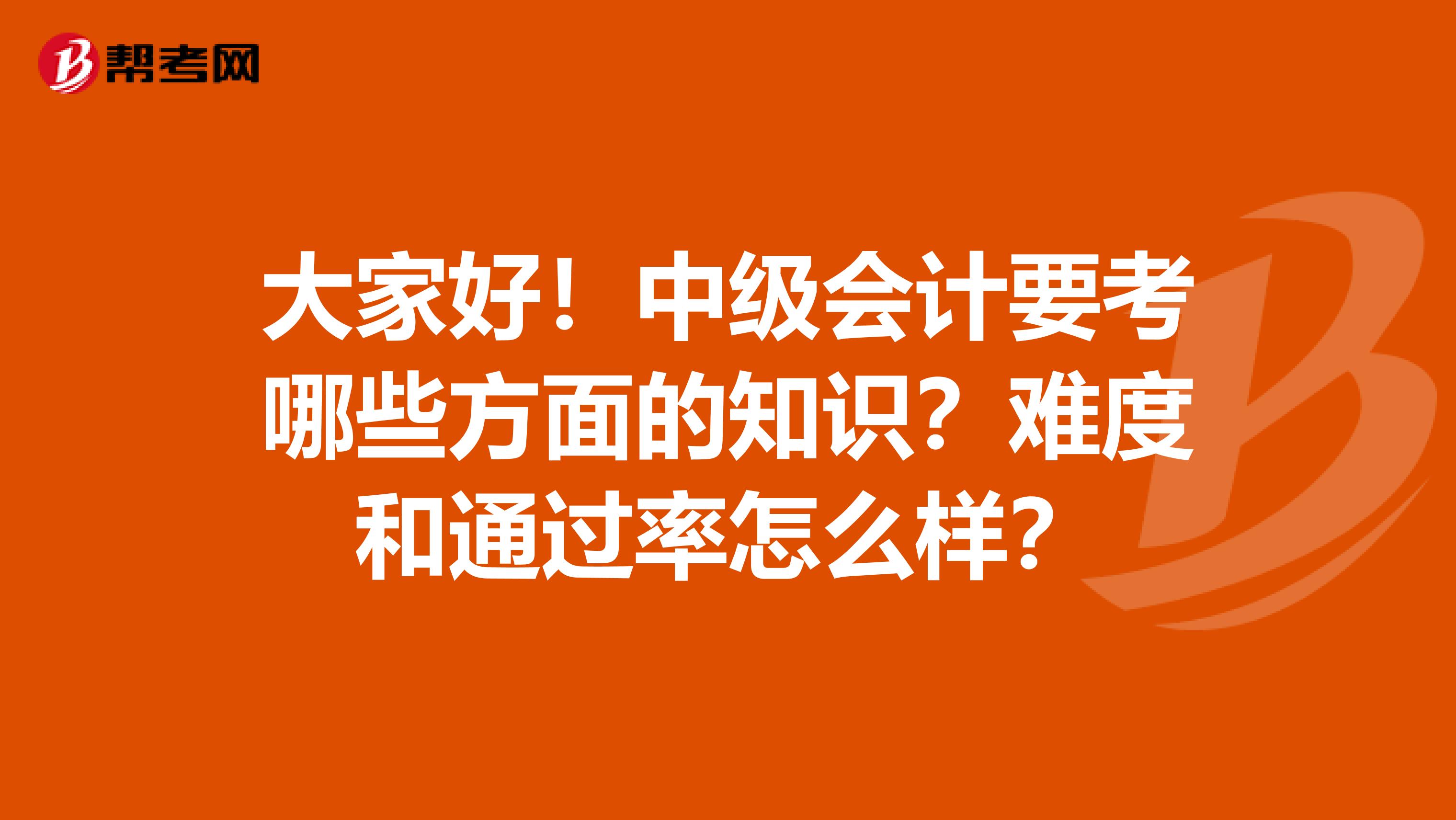 大家好！中级会计要考哪些方面的知识？难度和通过率怎么样？