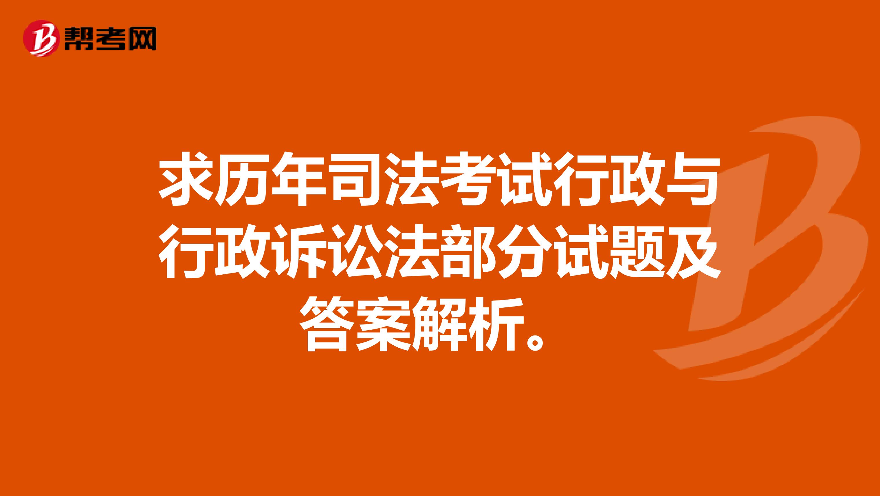 求历年司法考试行政与行政诉讼法部分试题及答案解析。