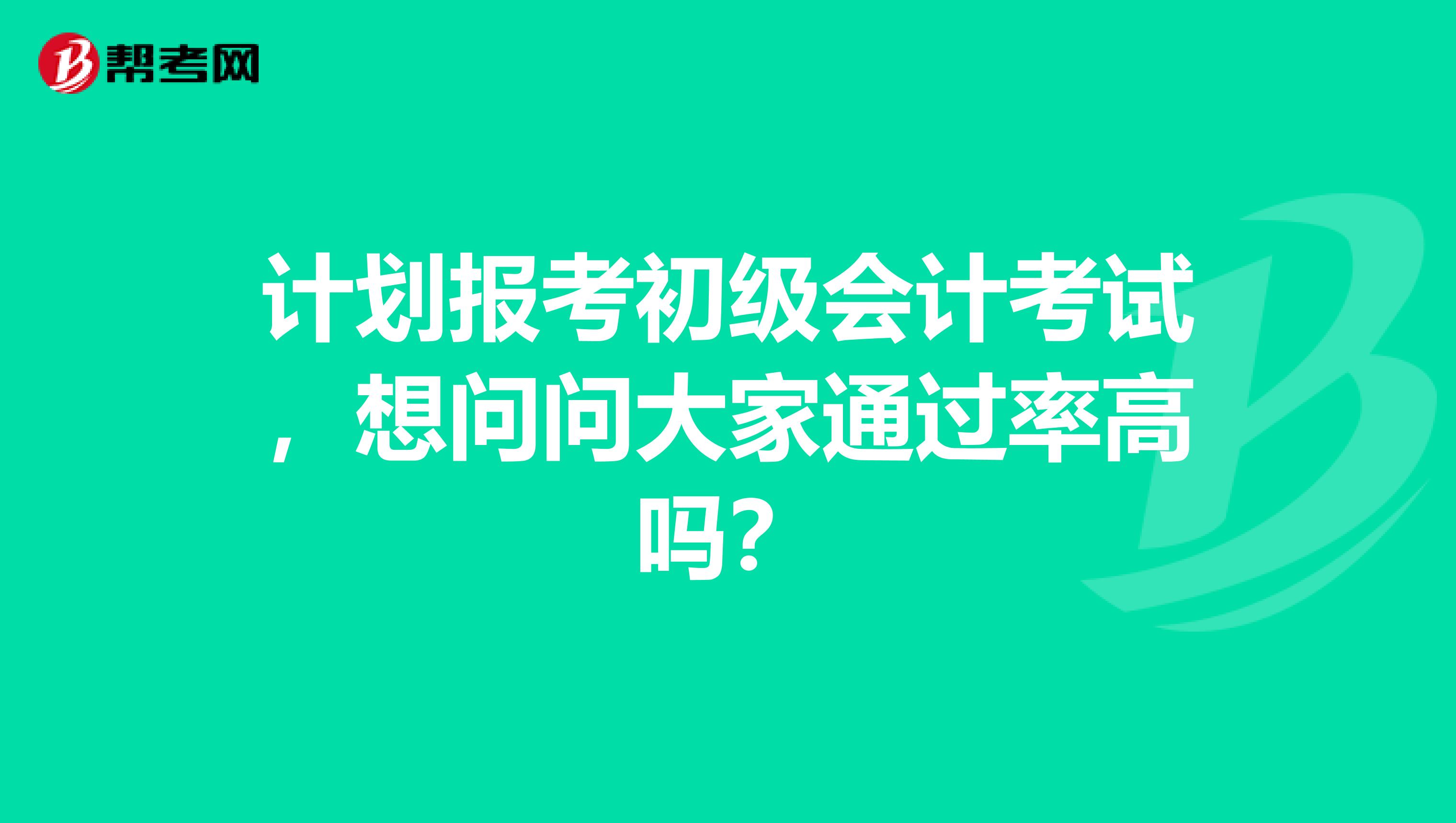 计划报考初级会计考试，想问问大家通过率高吗？