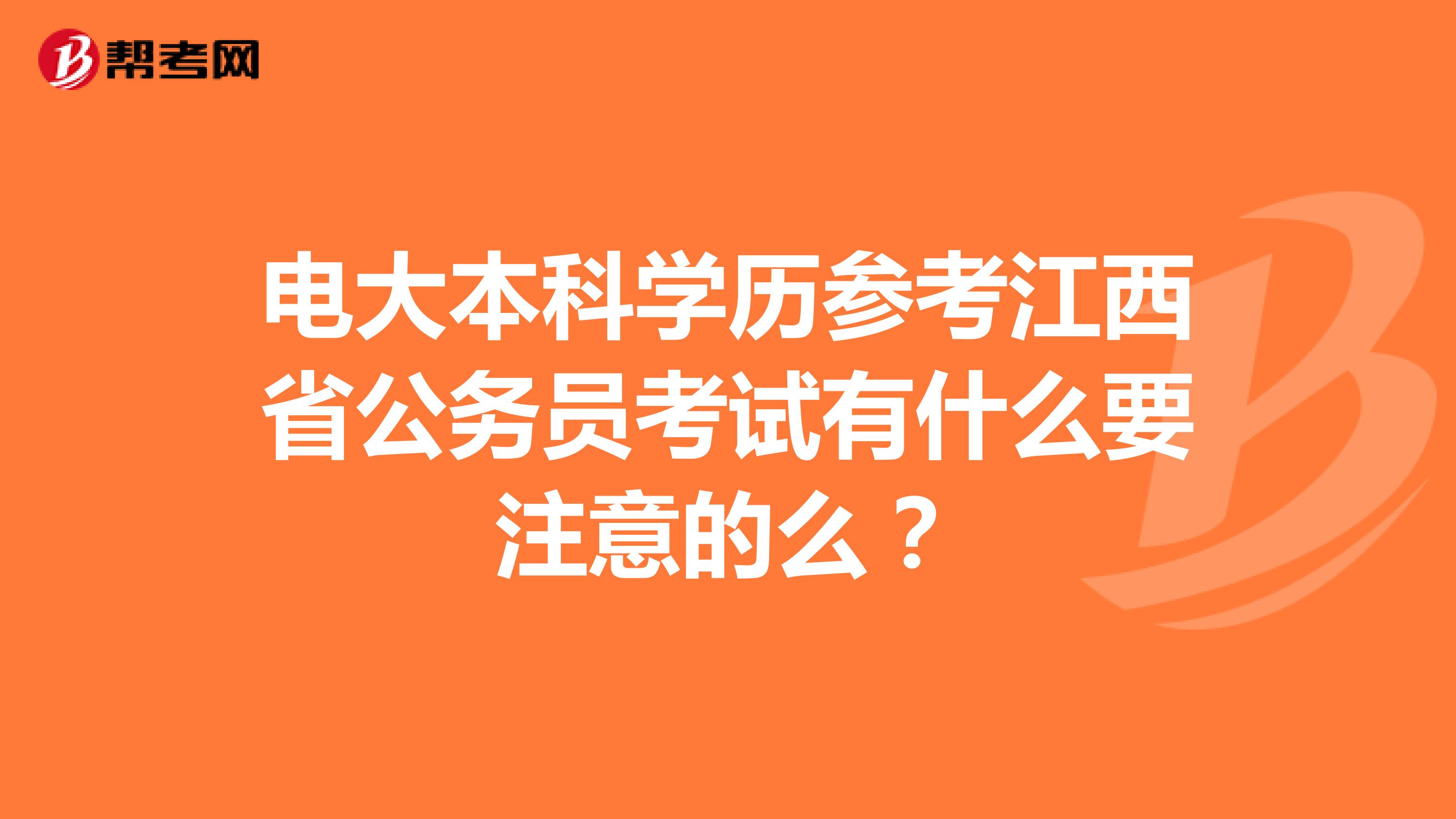 电大本科学历参考江西省公务员考试有什么要注意的么?