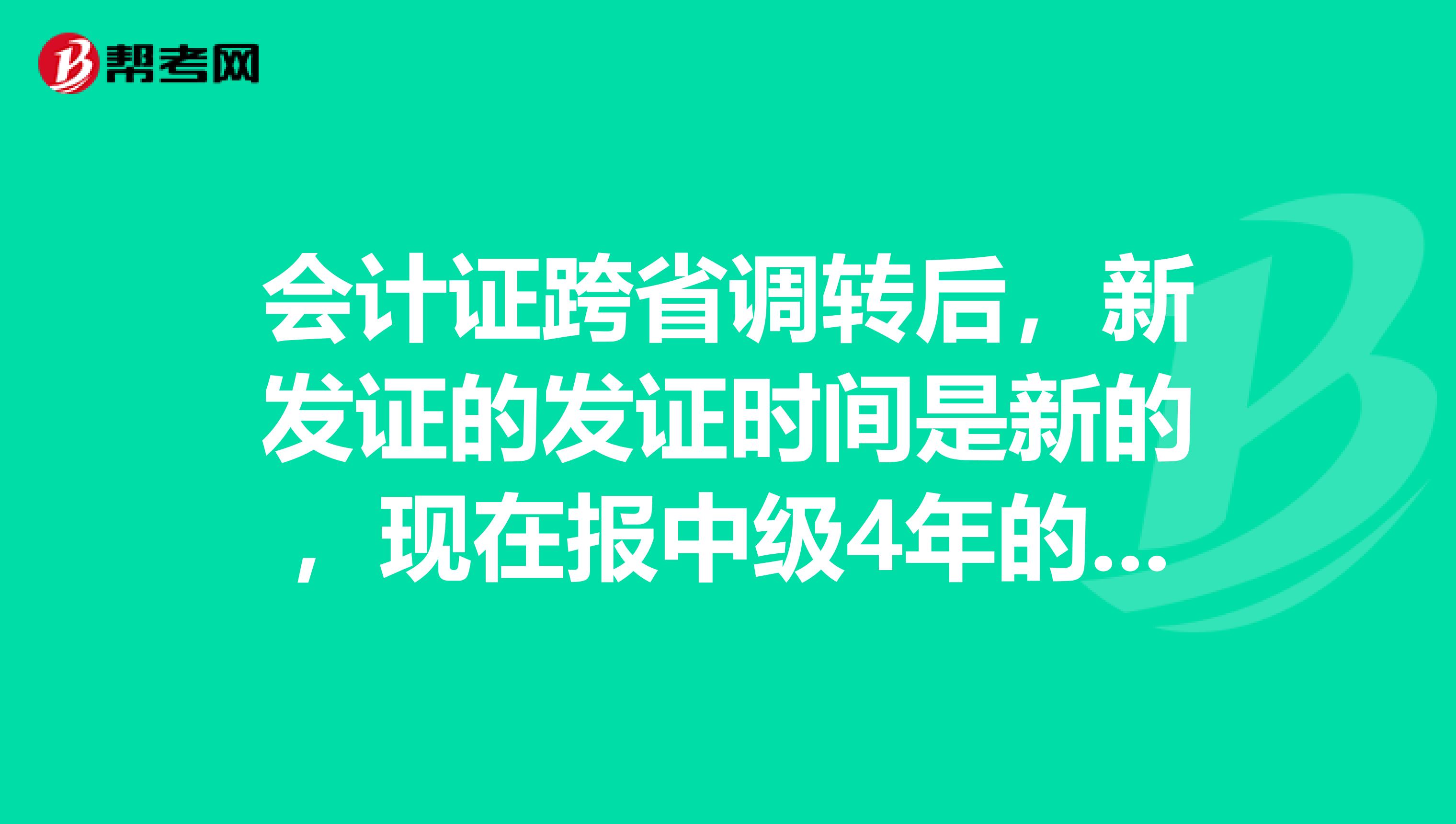 會計證跨省調轉后，新發證的發證時間是新的，現在報中級4年的時間就不夠了，這種情況怎么辦