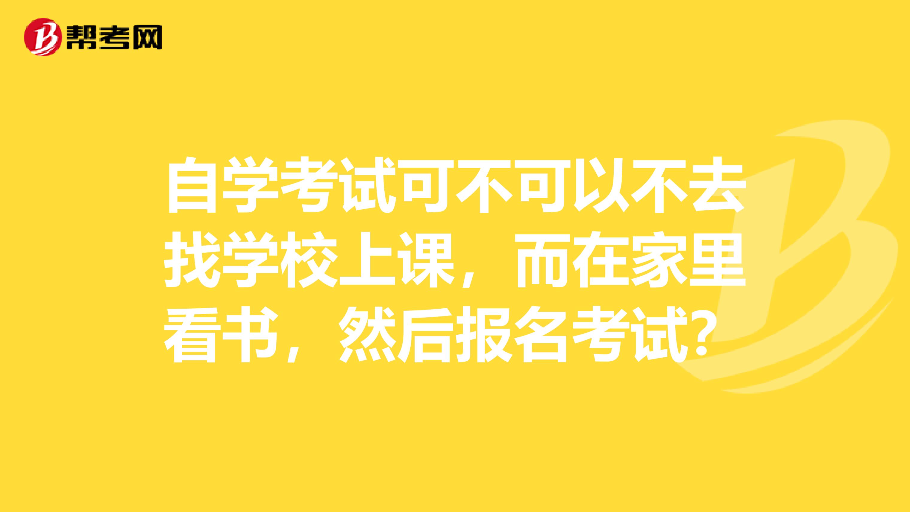 自学考试可不可以不去找学校上课,而在家里看书,然后报名考试?