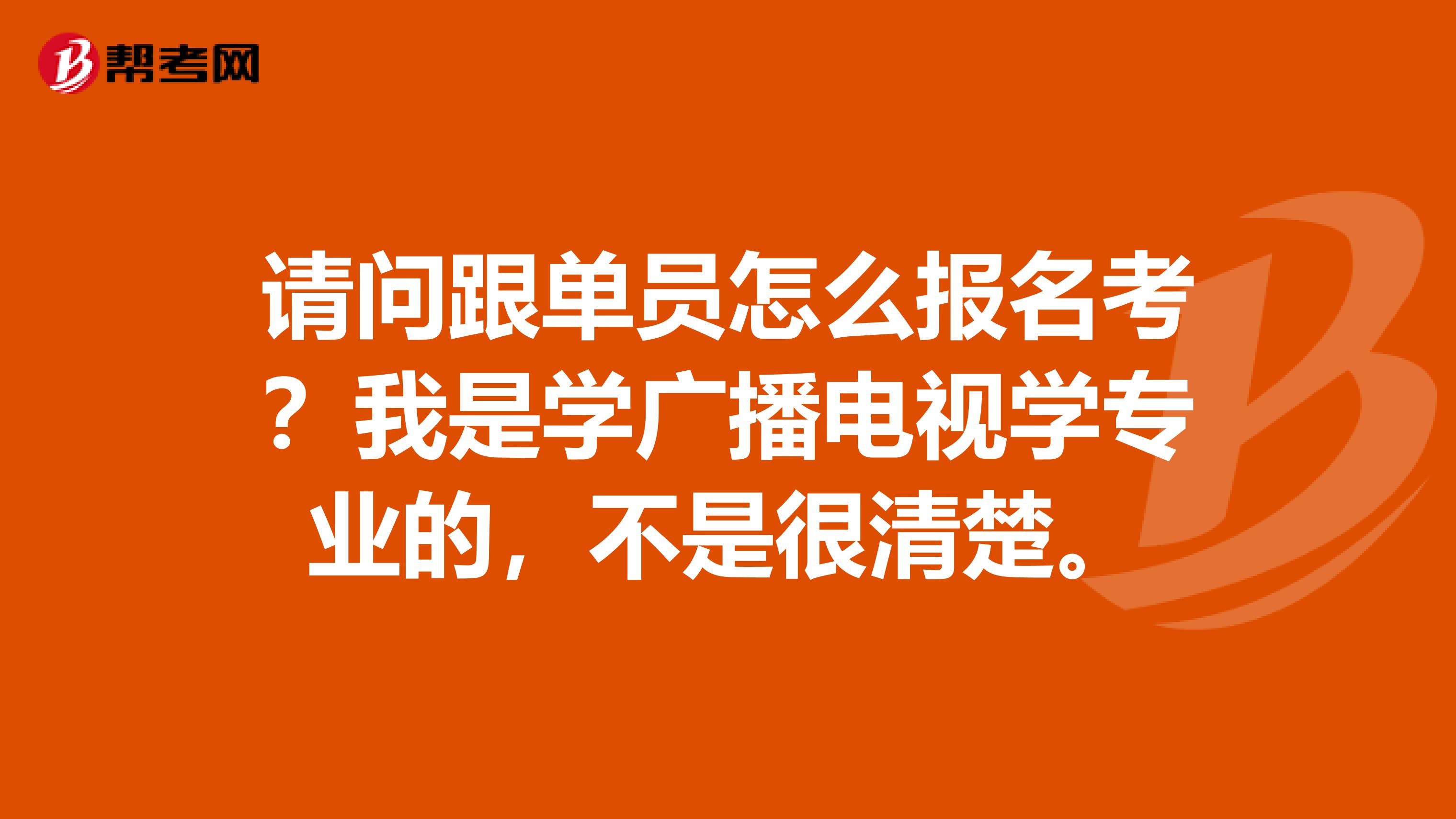 请问跟单员怎么报名考？我是学广播电视学专业的，不是很清楚。