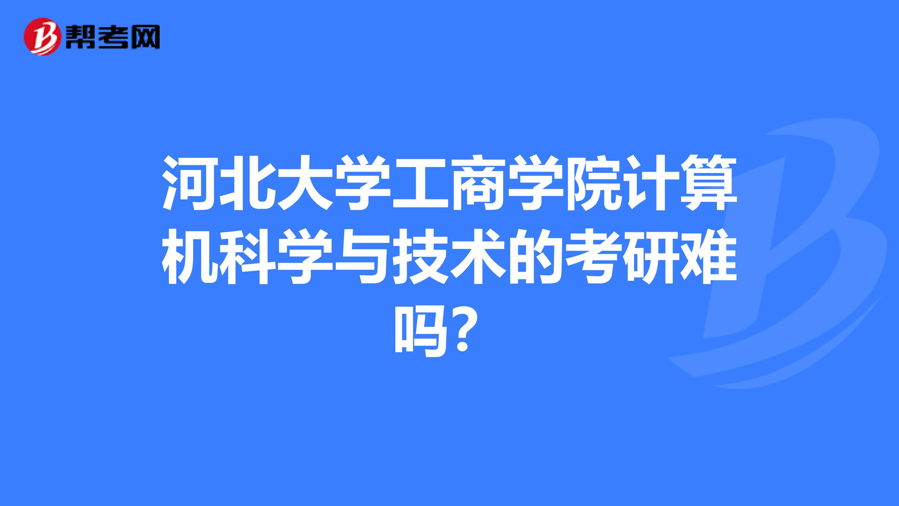 河北大学工商学院计算机科学与技术的考研难吗？