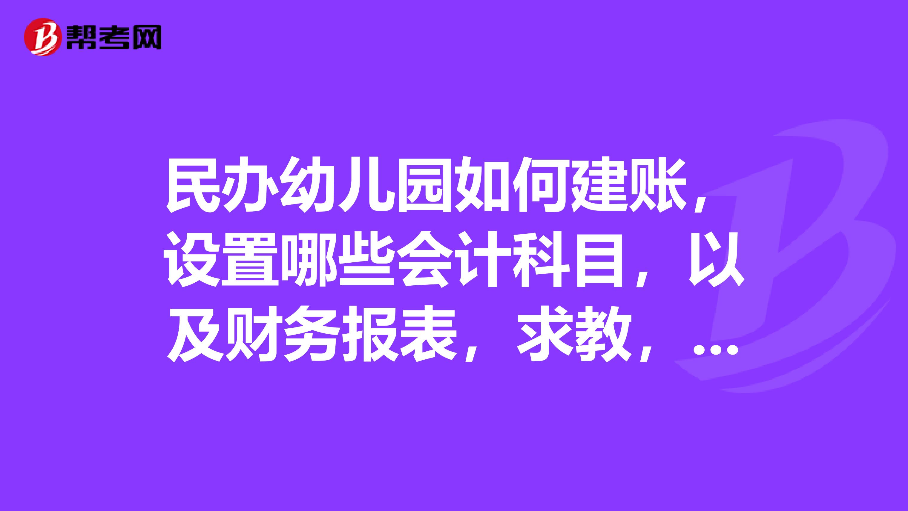 民办幼儿园如何建账，设置哪些会计科目，以及财务报表，求教，谢谢哒