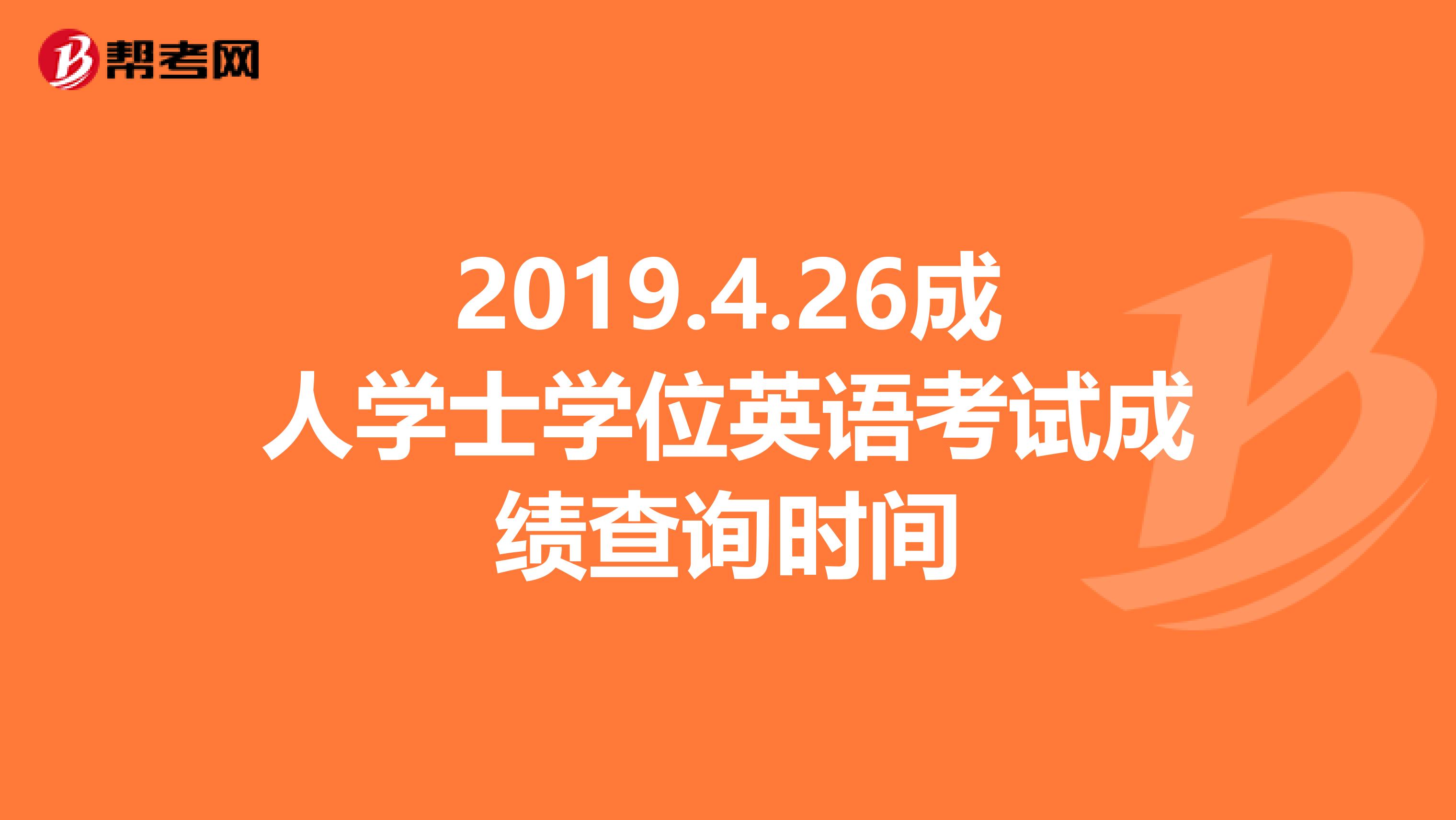 2019.4.26成人学士学位英语考试成绩查询时间