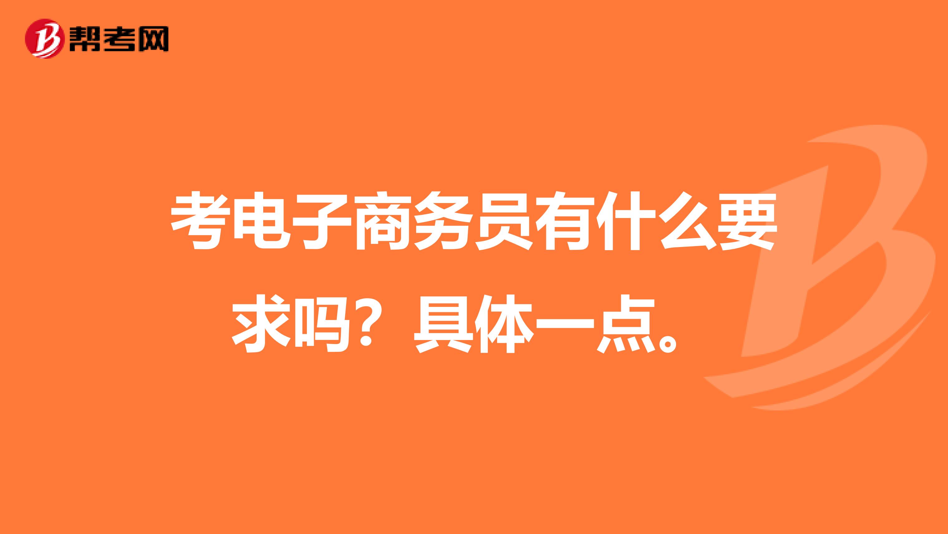 考电子商务员有什么要求吗?具体一点。