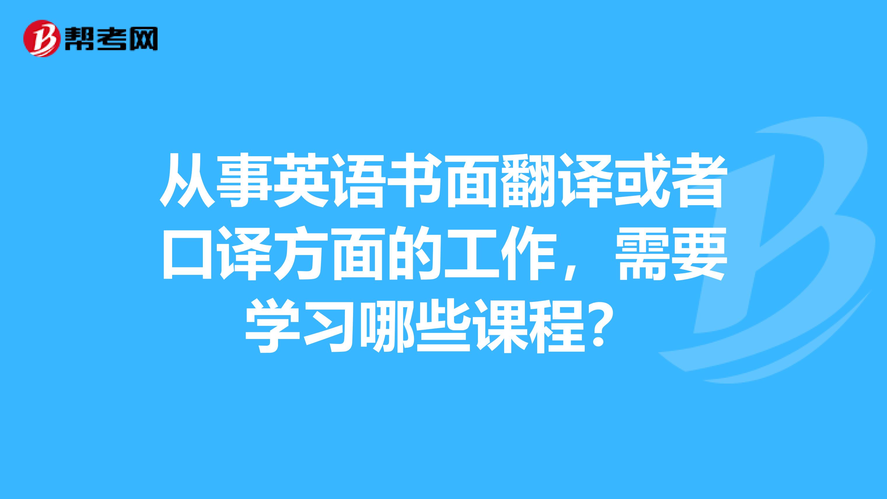 从事英语书面翻译或者口译方面的工作,需要学习哪些课程?