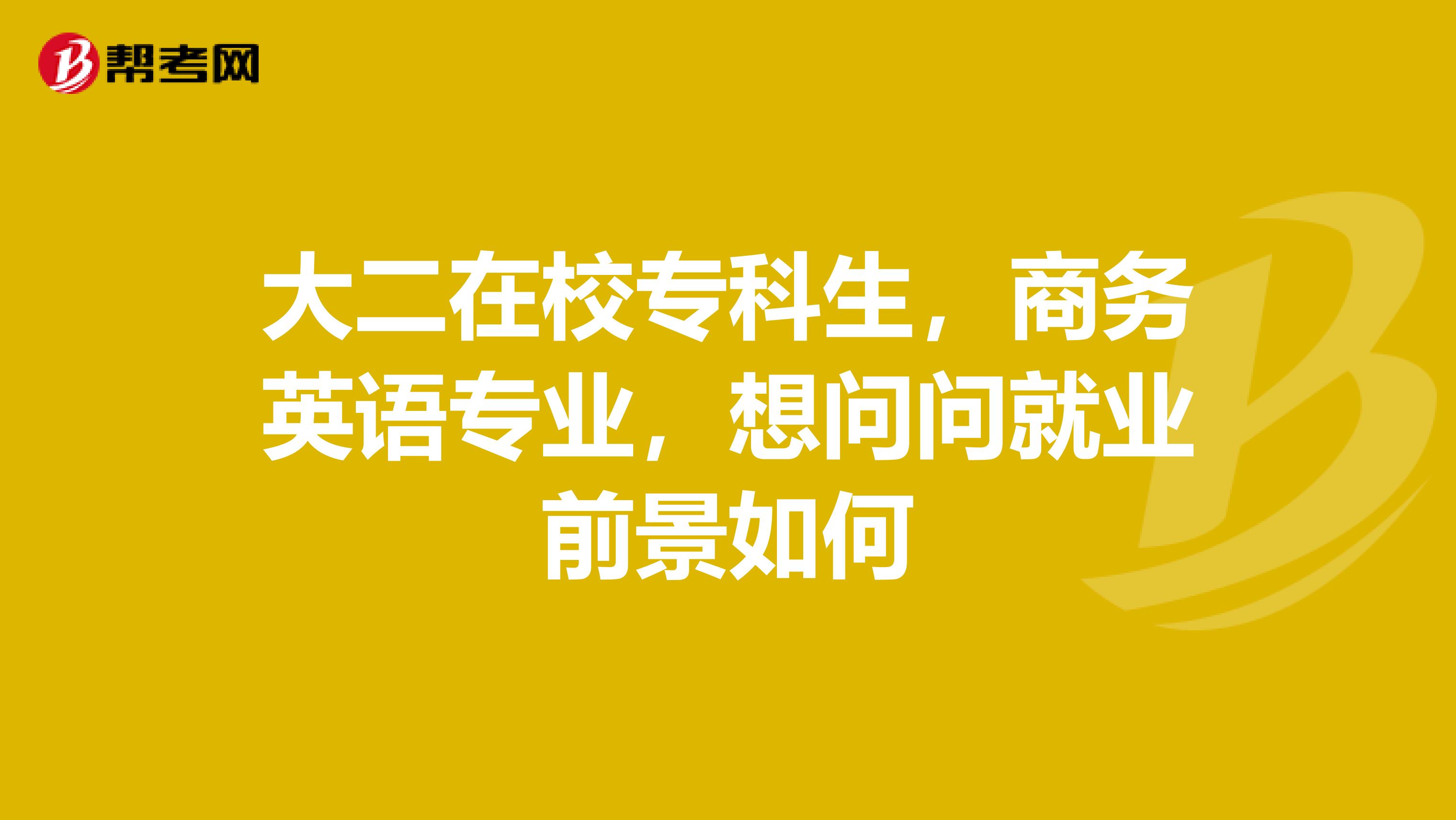 大二在校专科生,商务英语专业,想问问就业前景如何