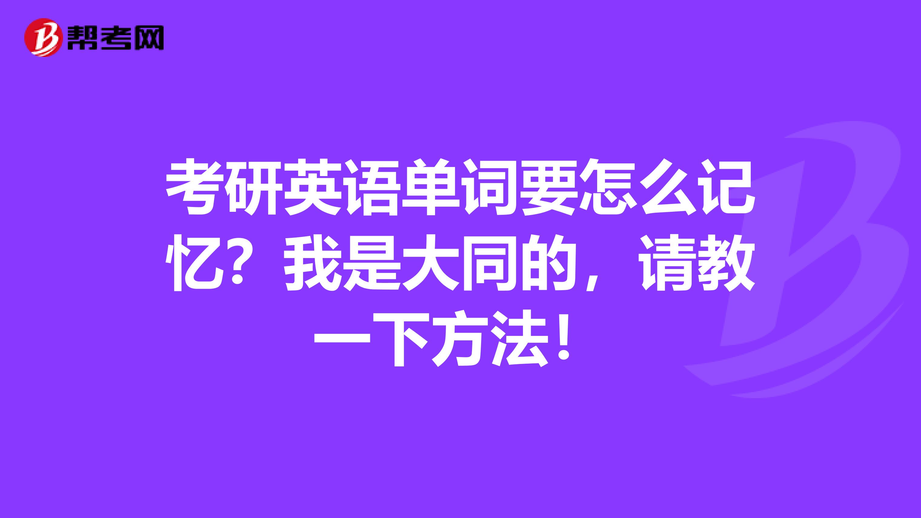 考研英语单词要怎么记忆？我是大同的，请教一下方法！