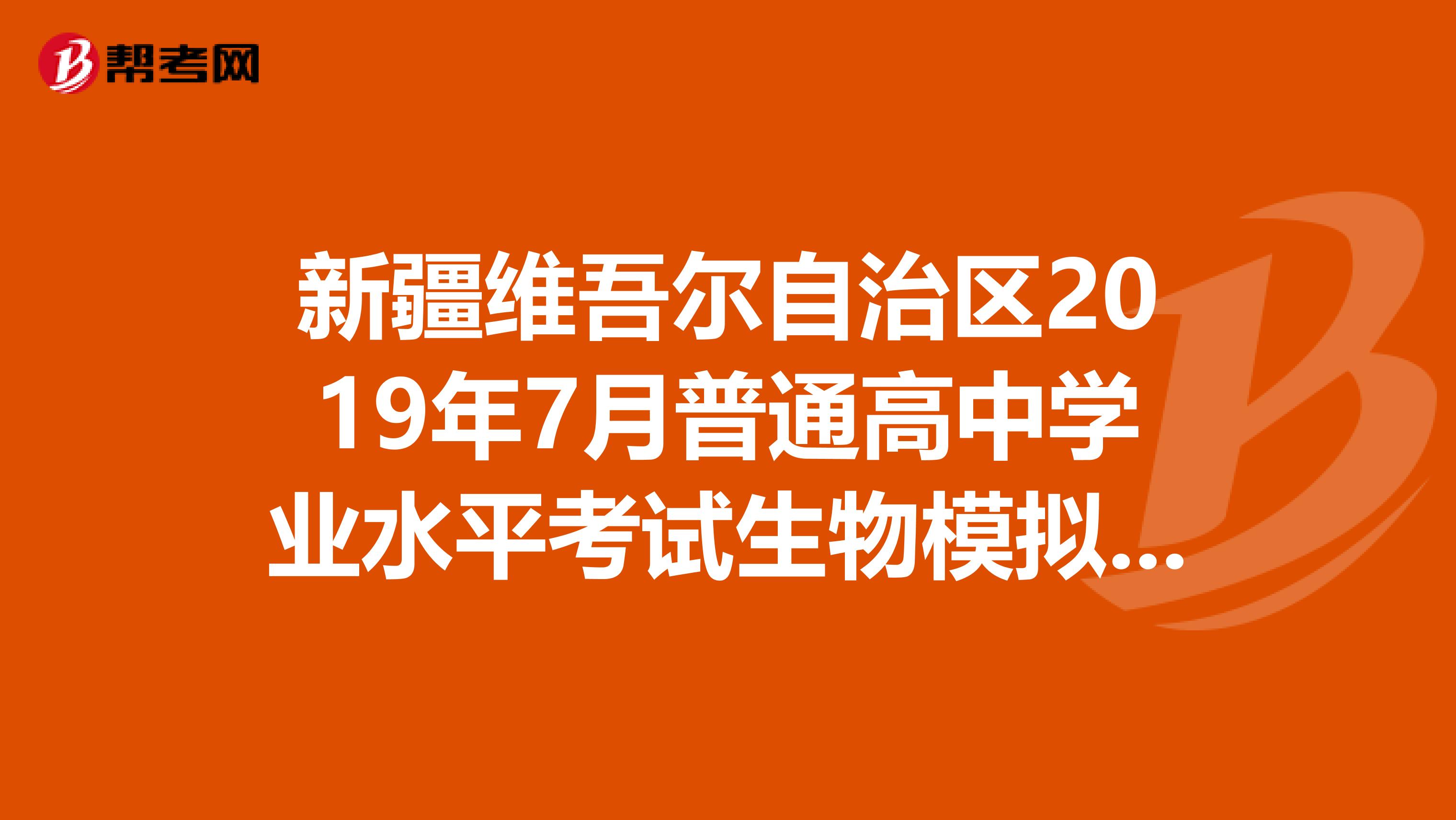 新疆维吾尔自治区2019年7月普通高中学业水平考试生物模拟试卷答案