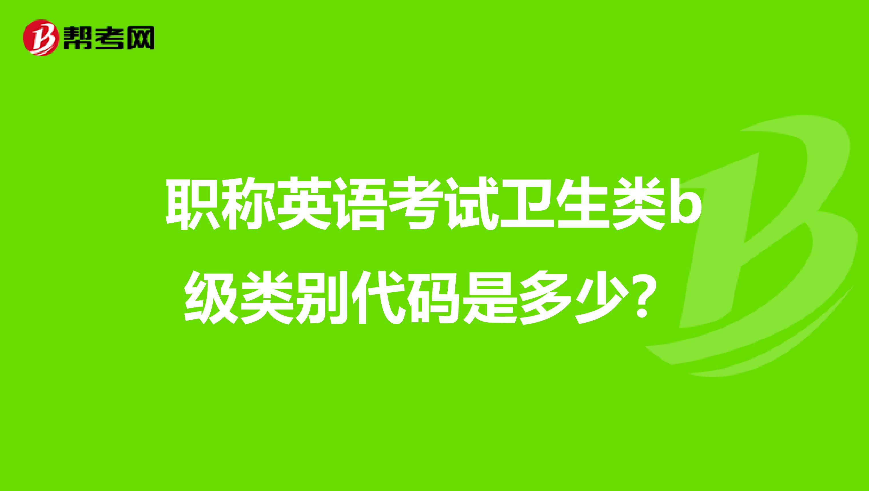 职称英语考试卫生类b级类别代码是多少？