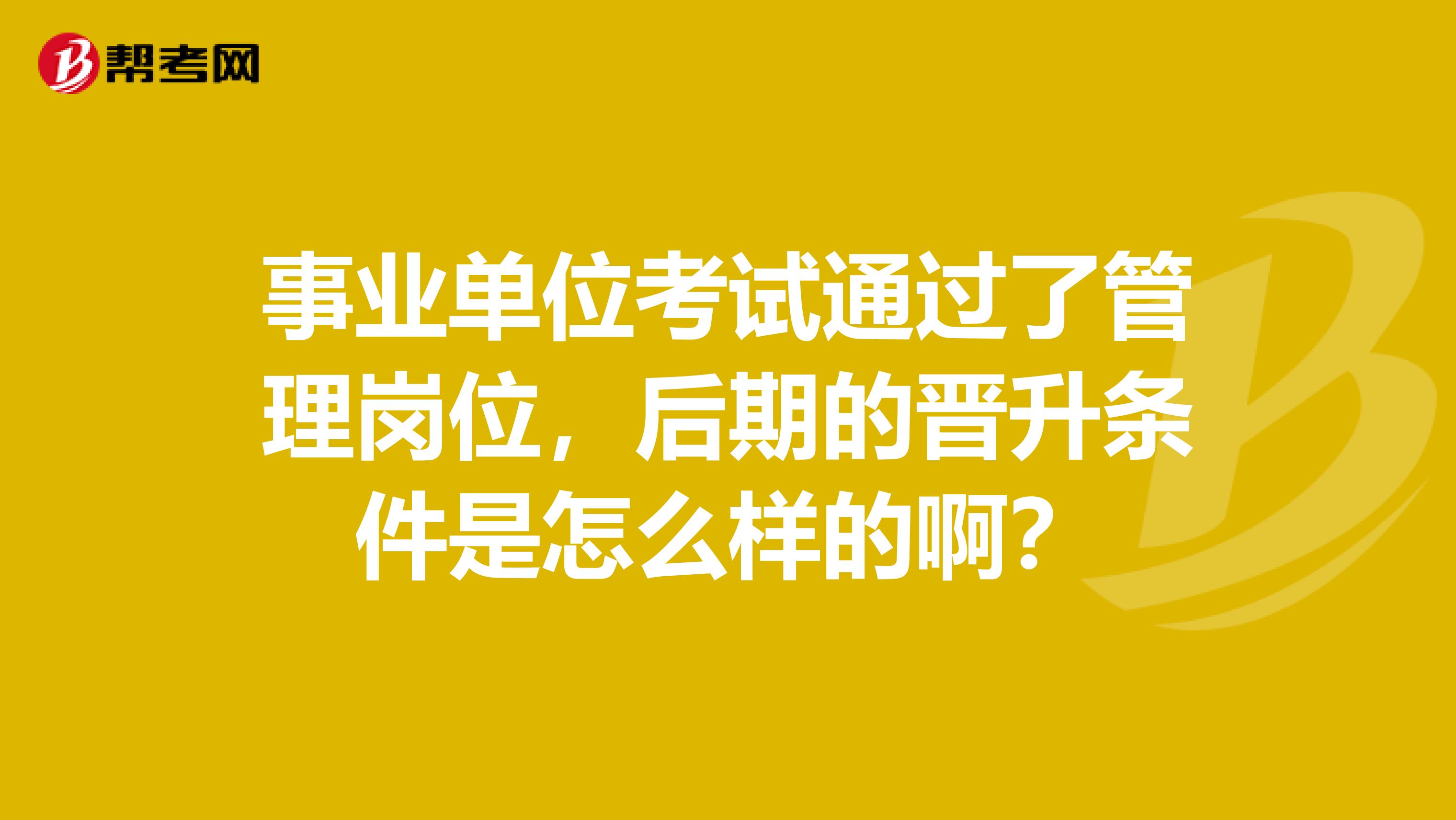 事业单位考试通过了管理岗位,后期的晋升条件是怎么样的啊?