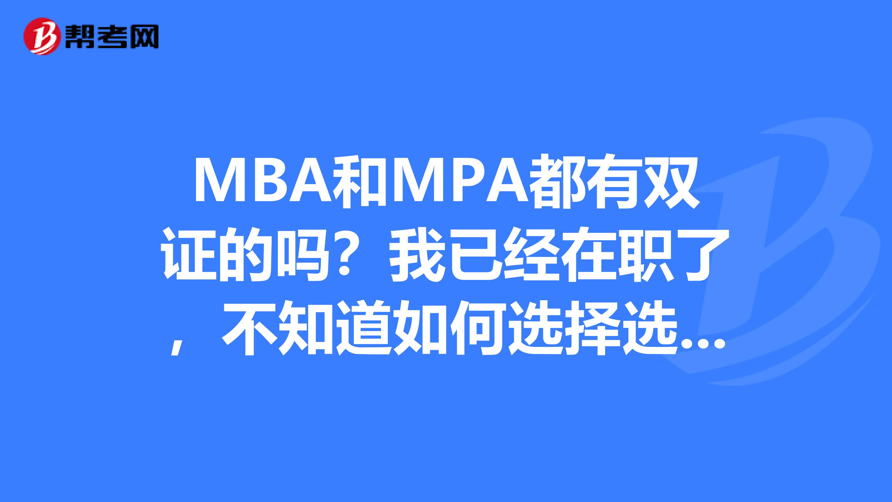 MBA和MPA都有双证的吗?我已经在职了,不知道如何选择选择来考试?有什么区别吗?