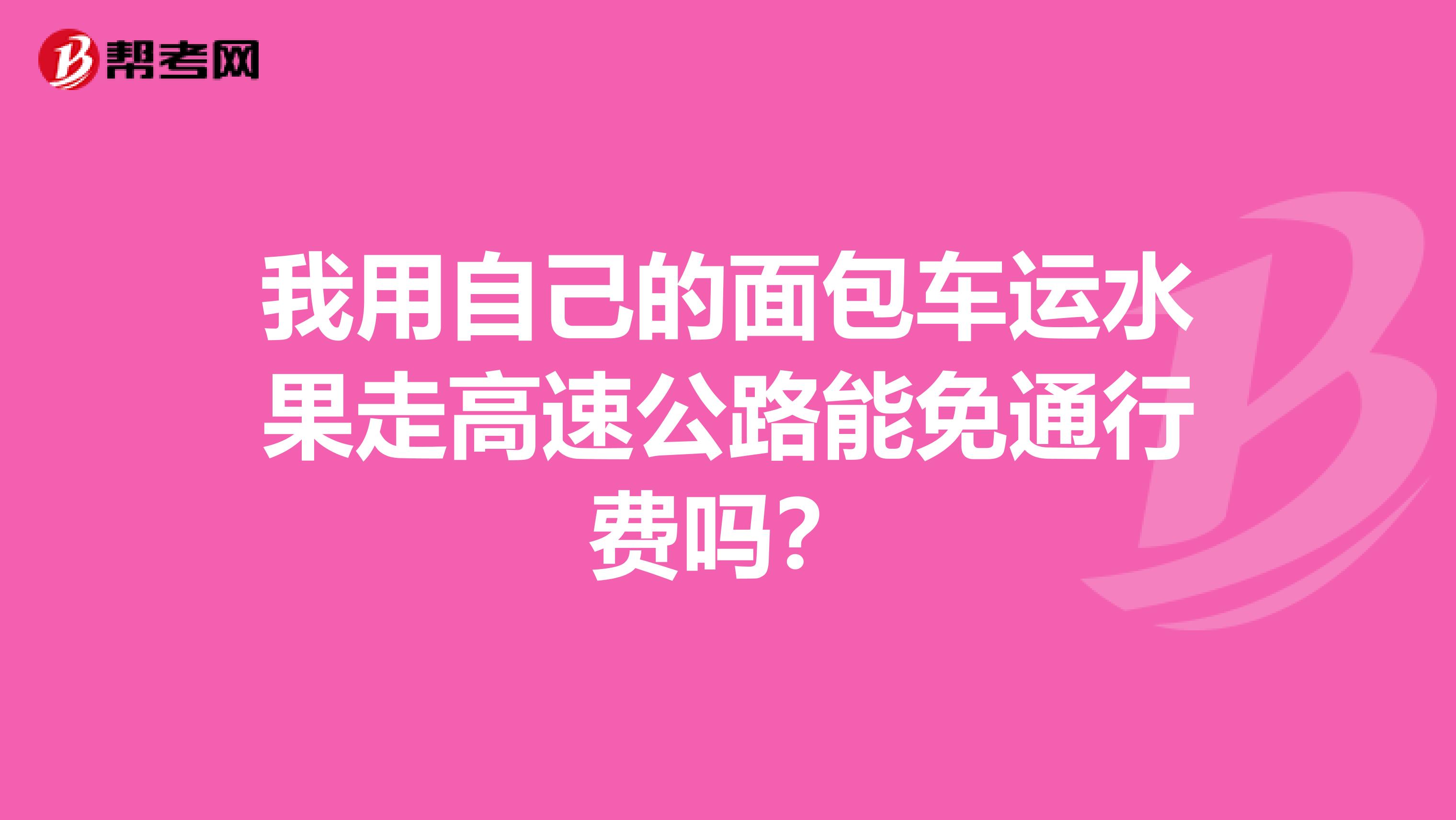 我用自己的面包车运水果走高速公路能免通行费吗?