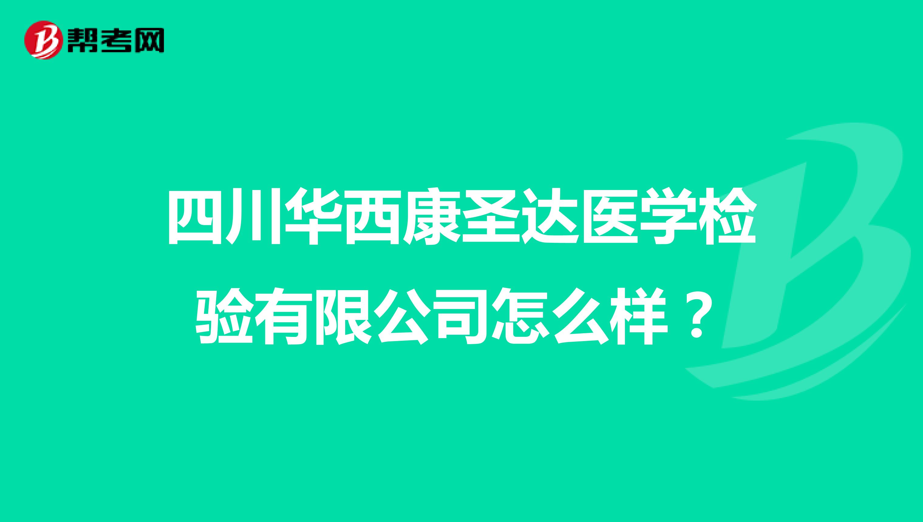 四川华西康圣达医学检验有限公司怎么样?