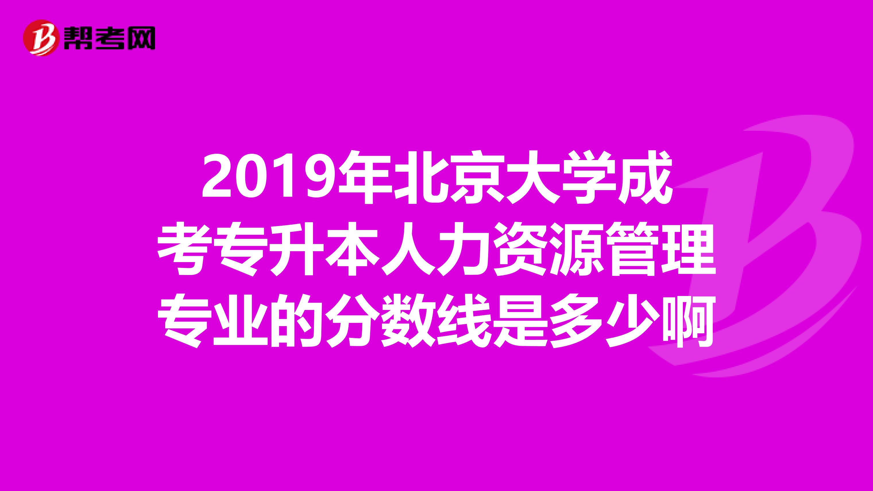 2019年北京大学成考专升本人力资源管理专业的分数线是多少啊