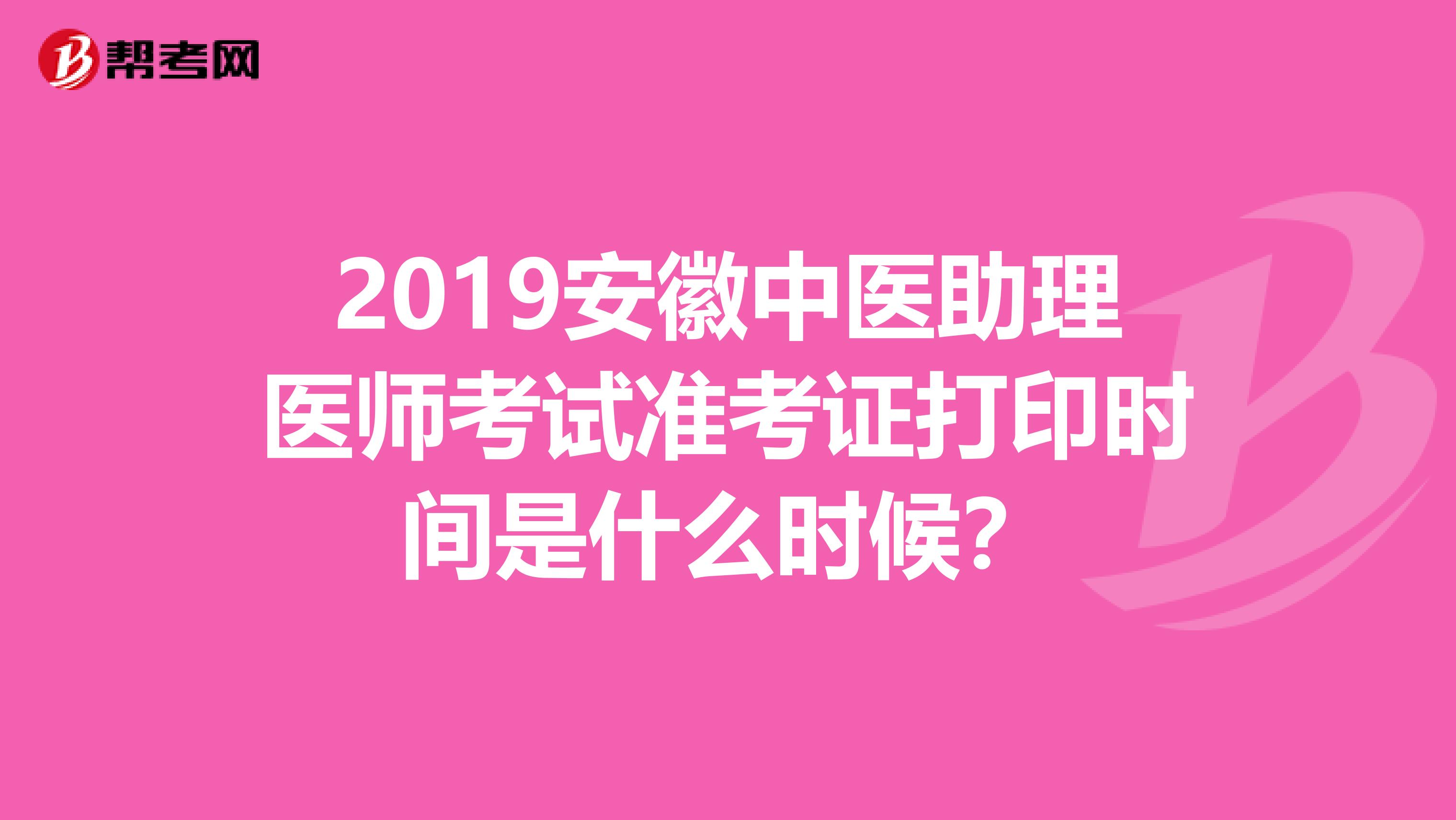 2019安徽中医助理医师考试准考证打印时间是什么时候?