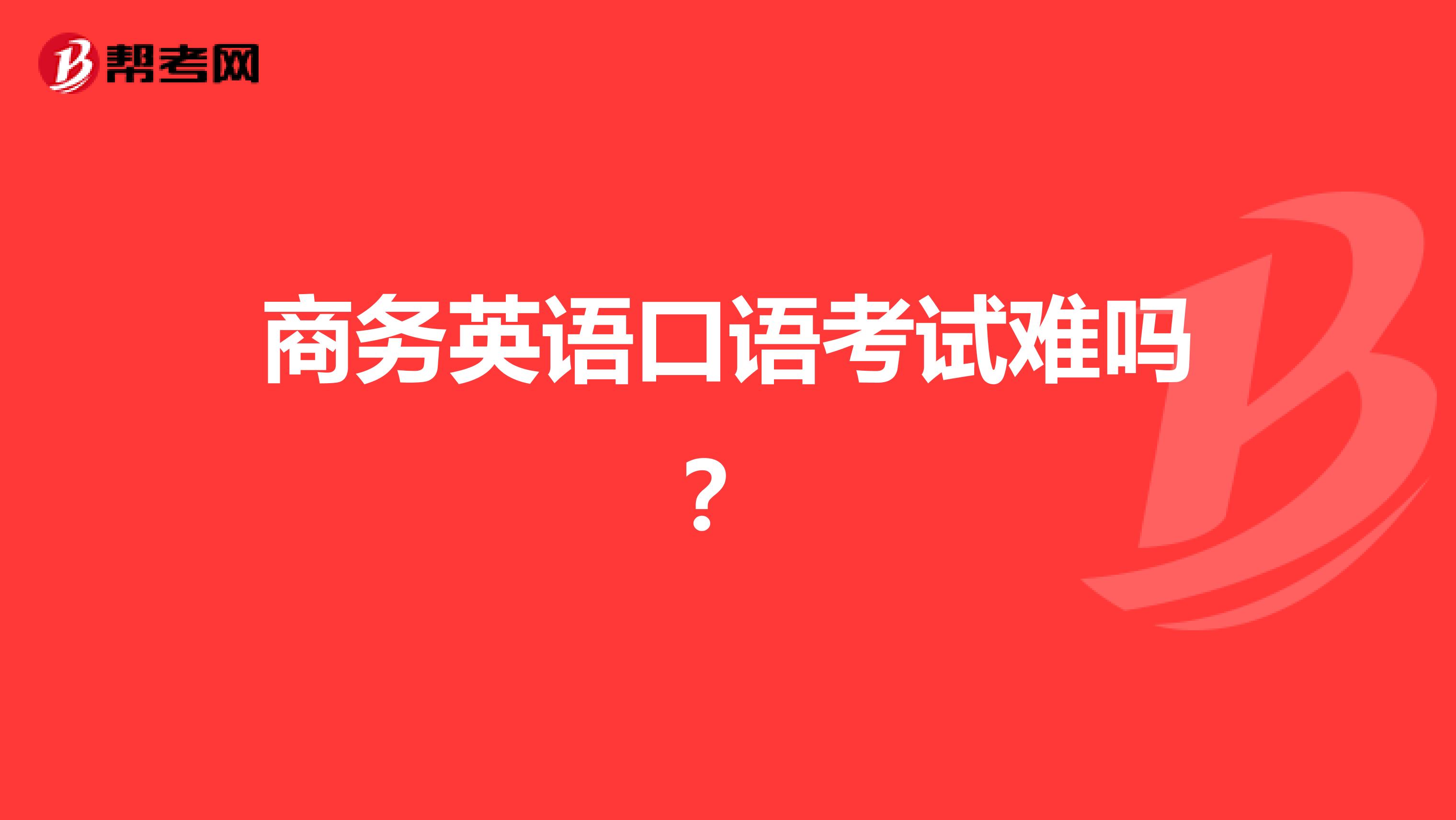 商务英语口语考试难吗？