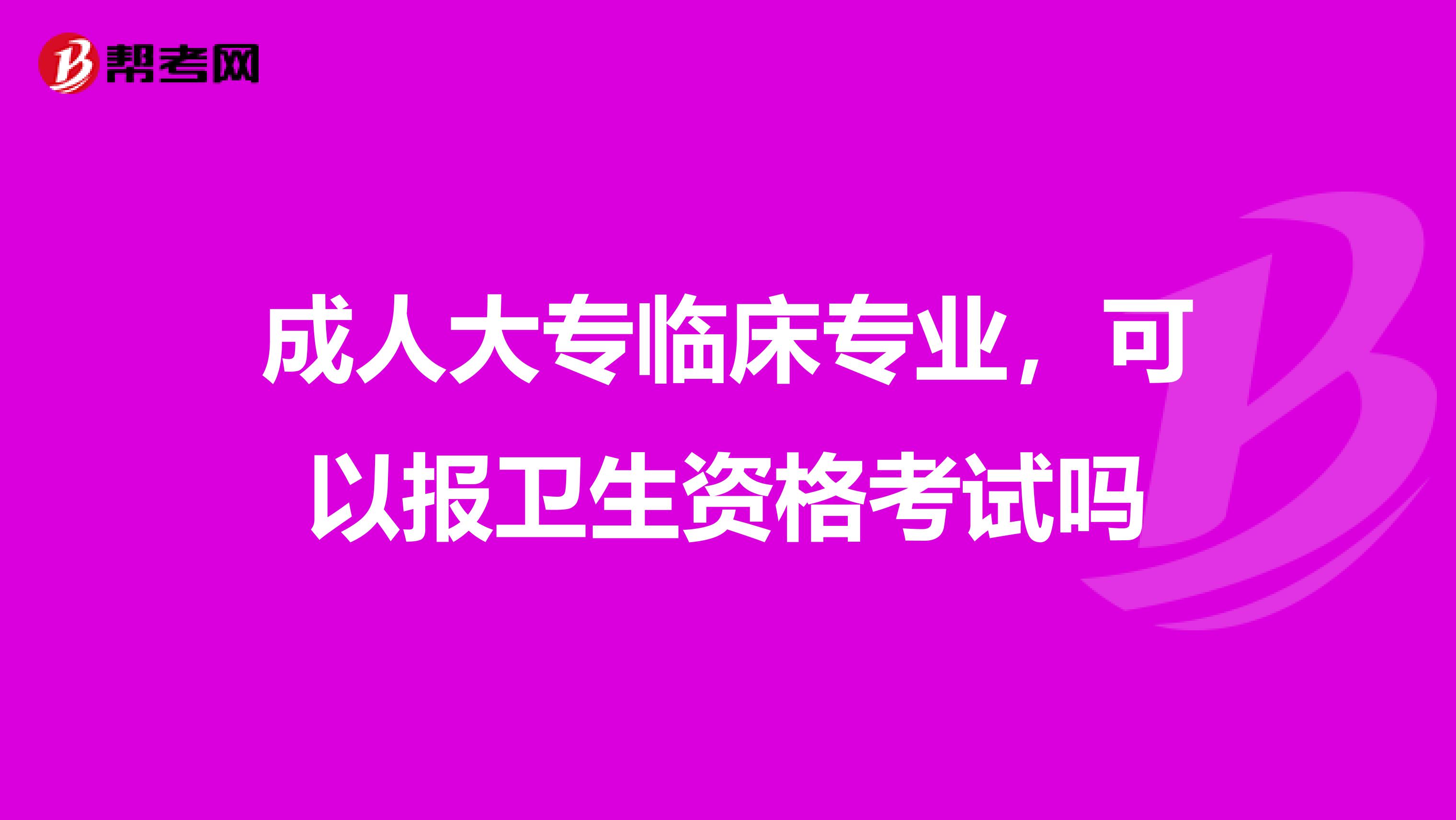 成人大专临床专业，可以报卫生资格考试吗