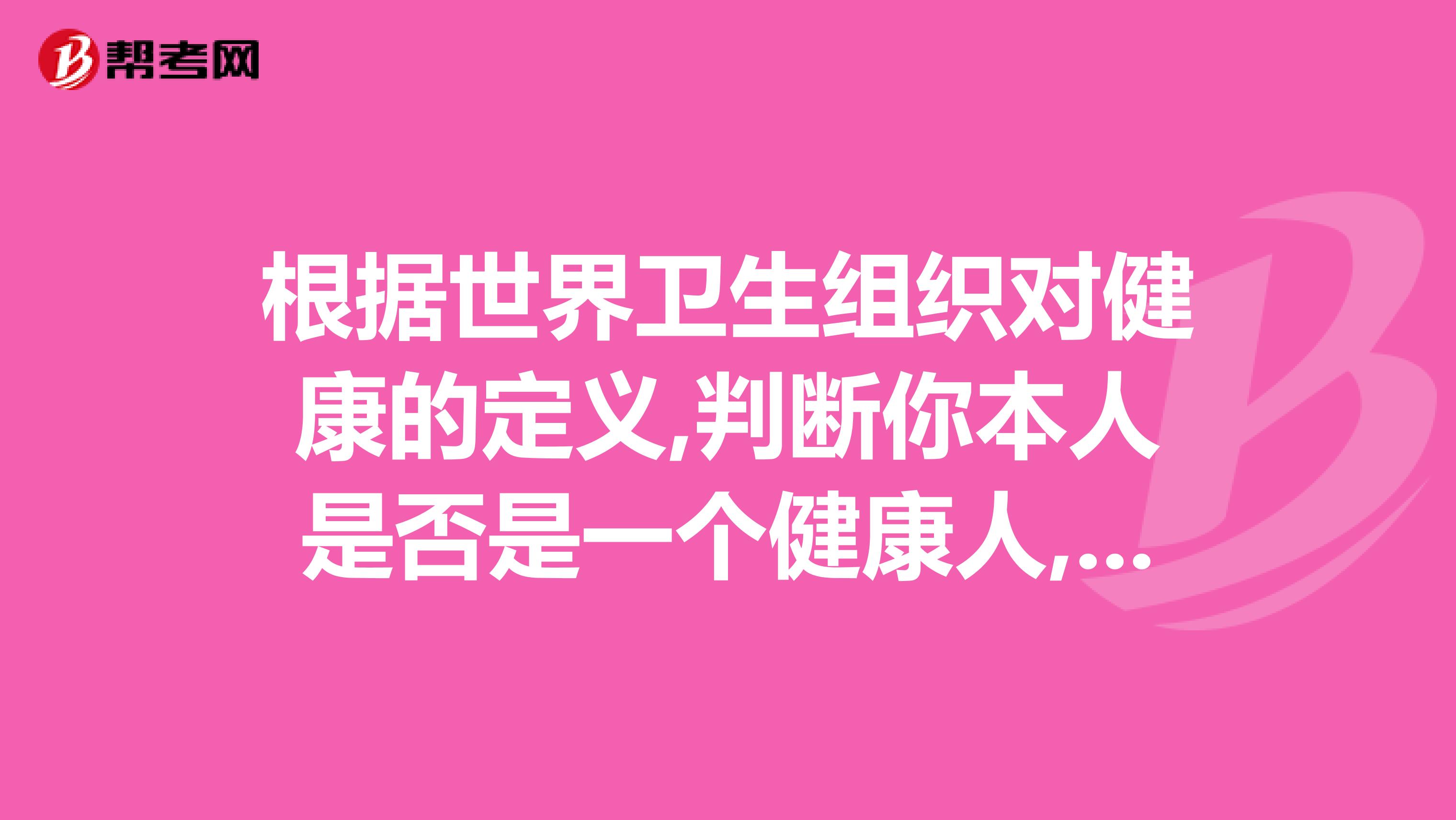 根据世界卫生组织对健康的定义,判断你本人是否是一个健康人,并说明理由。